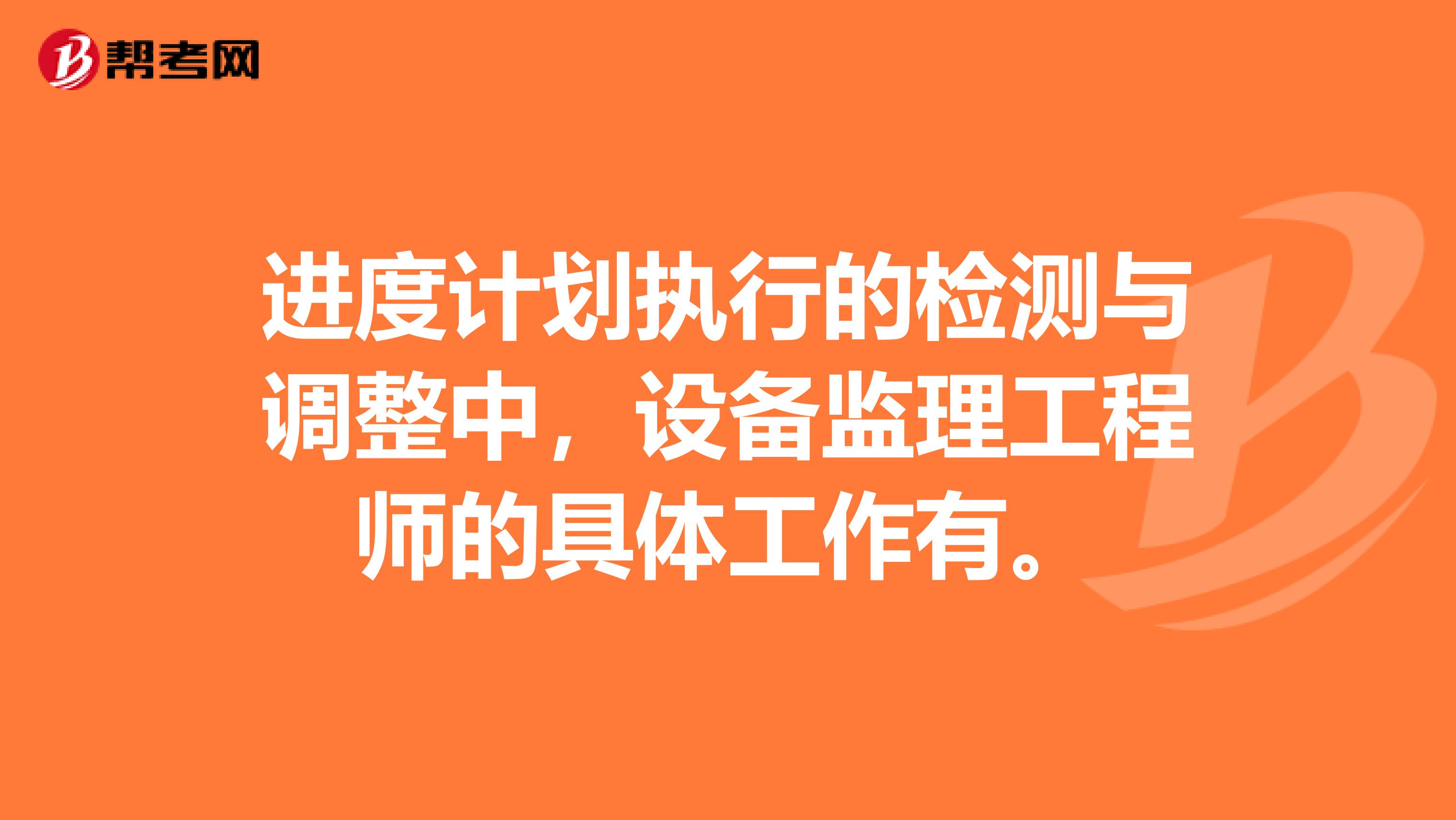 进度计划执行的检测与调整中,设备监理工程师的具体工作有。
