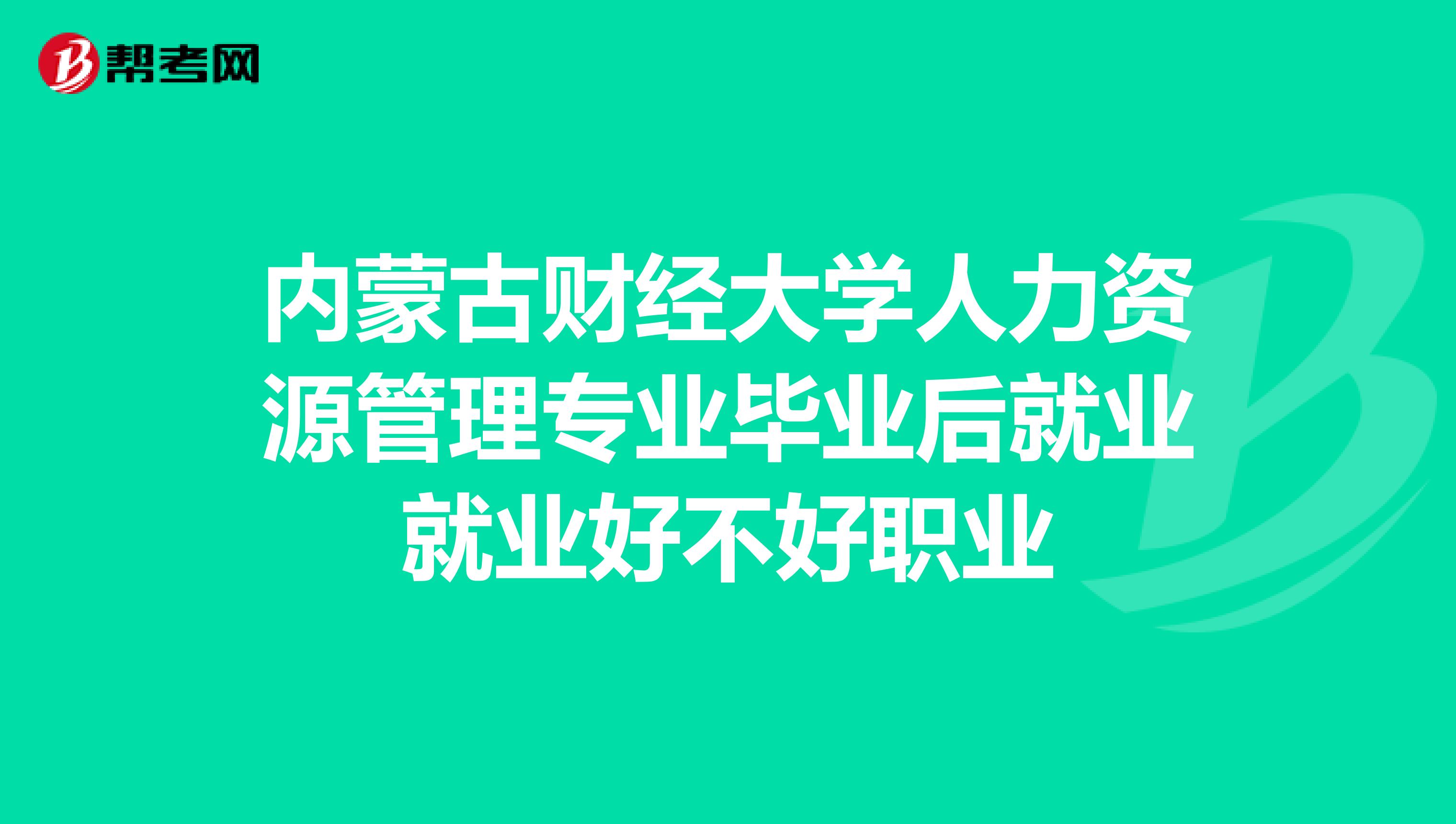 内蒙古财经大学人力资源管理专业毕业后就业就业好不好职业