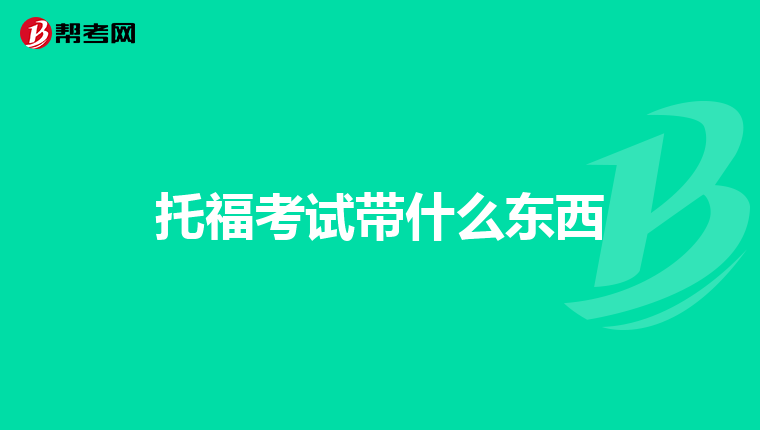 托福考试带什么东西