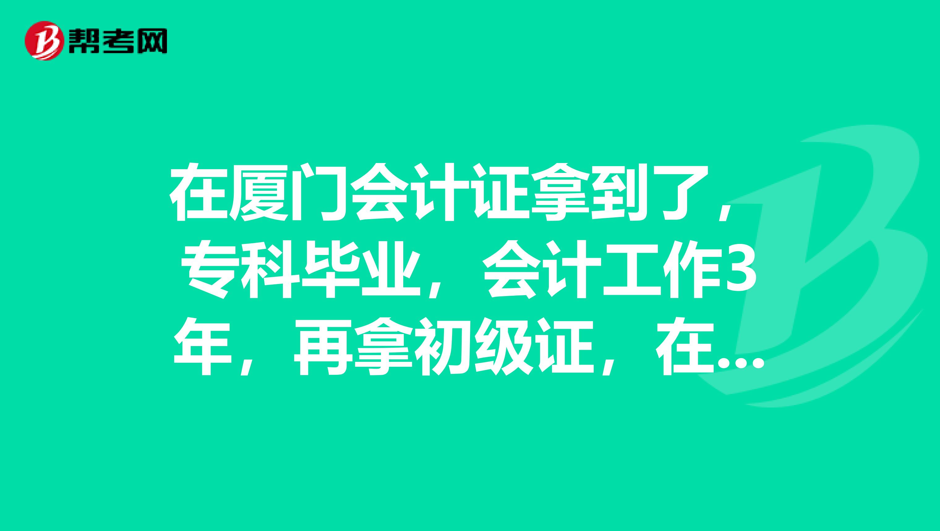 在厦门会计证拿到了,专科毕业,会计工作3年,再拿初级证,在厦门能找到什么样的工作?赚多少??
