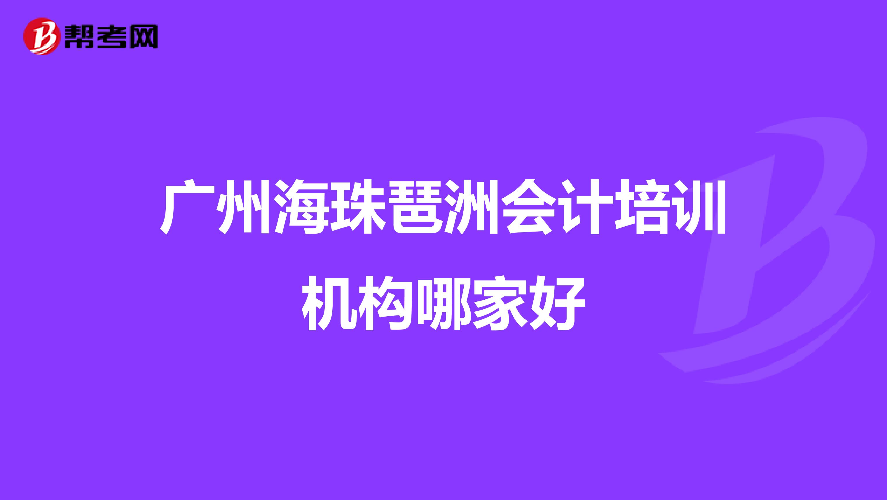 广州海珠琶洲会计培训机构哪家好