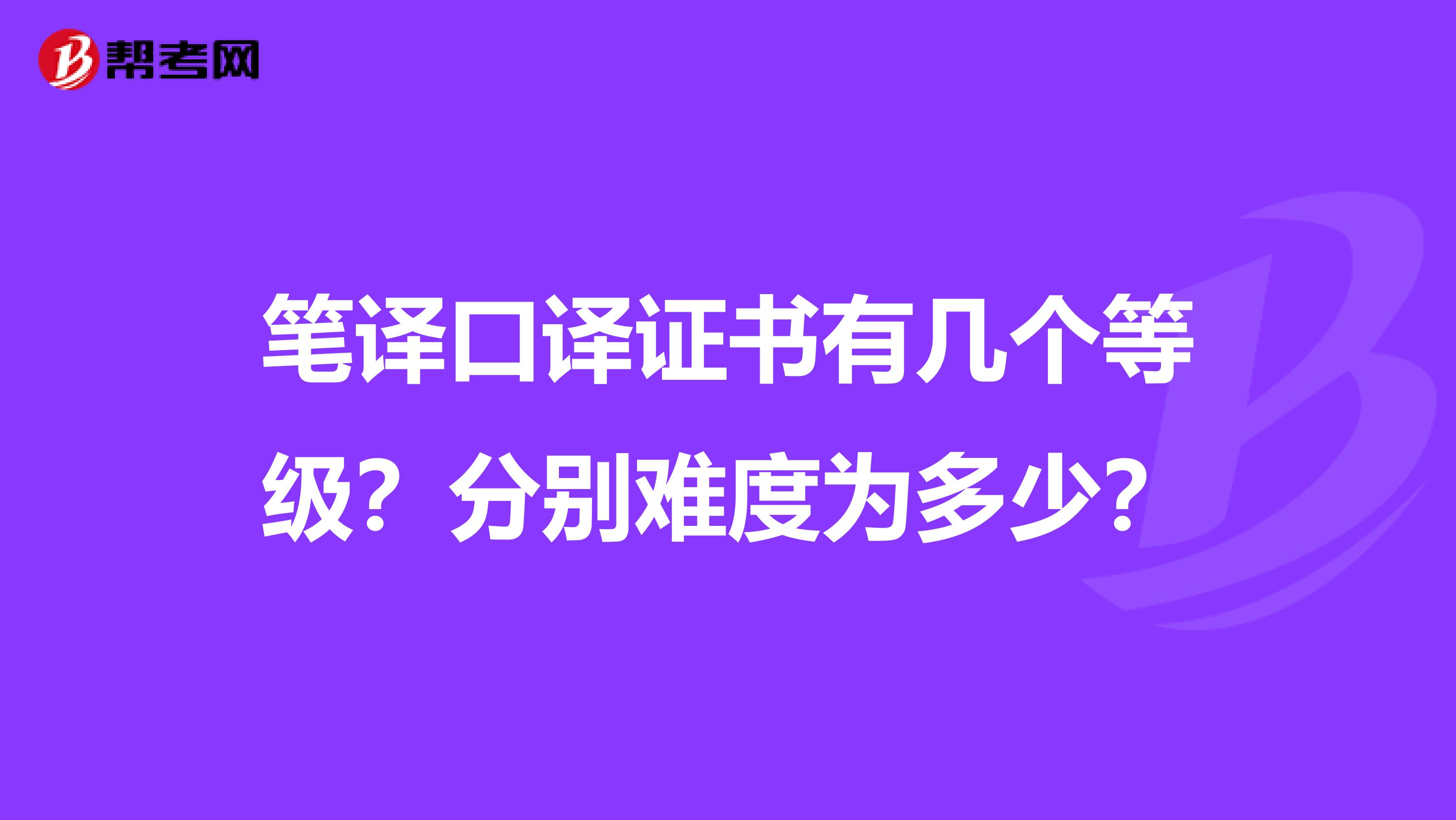 笔译口译证书有几个等级？分别难度为多少？