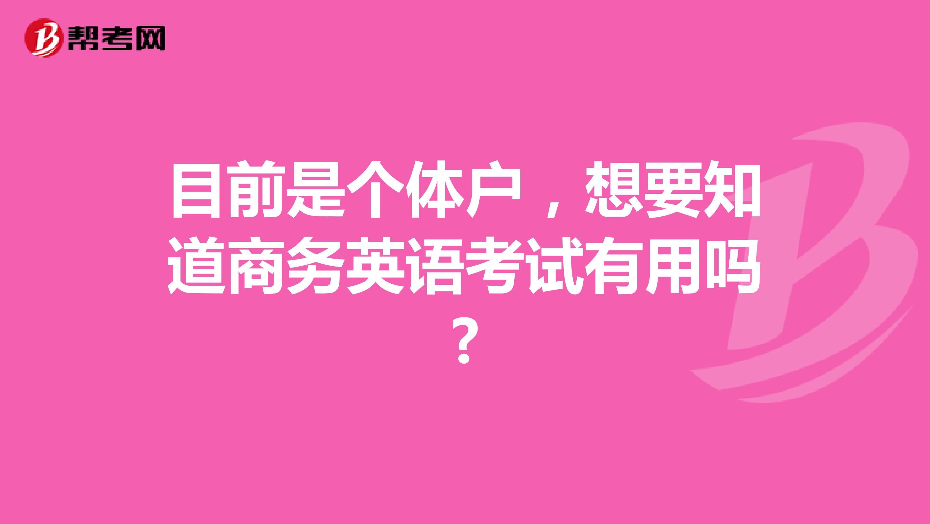 目前是个体户，想要知道商务英语考试有用吗?