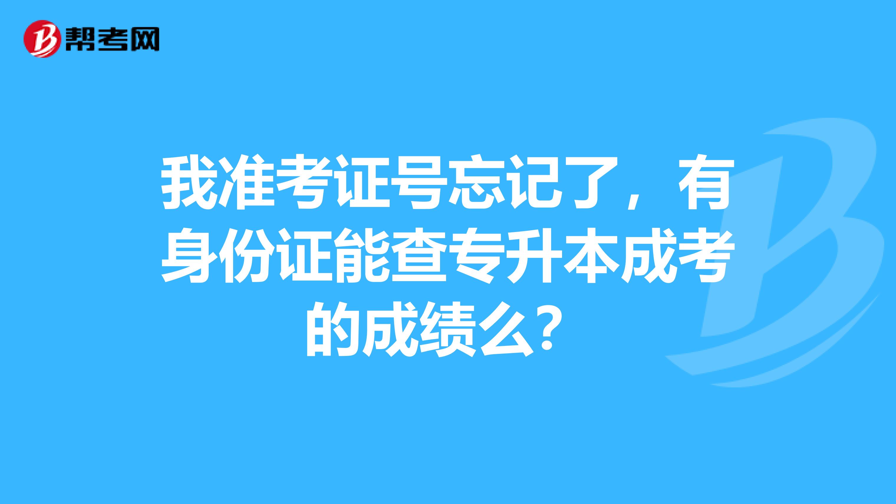 我准考证号忘记了，有身份证能查专升本成考的成绩么？