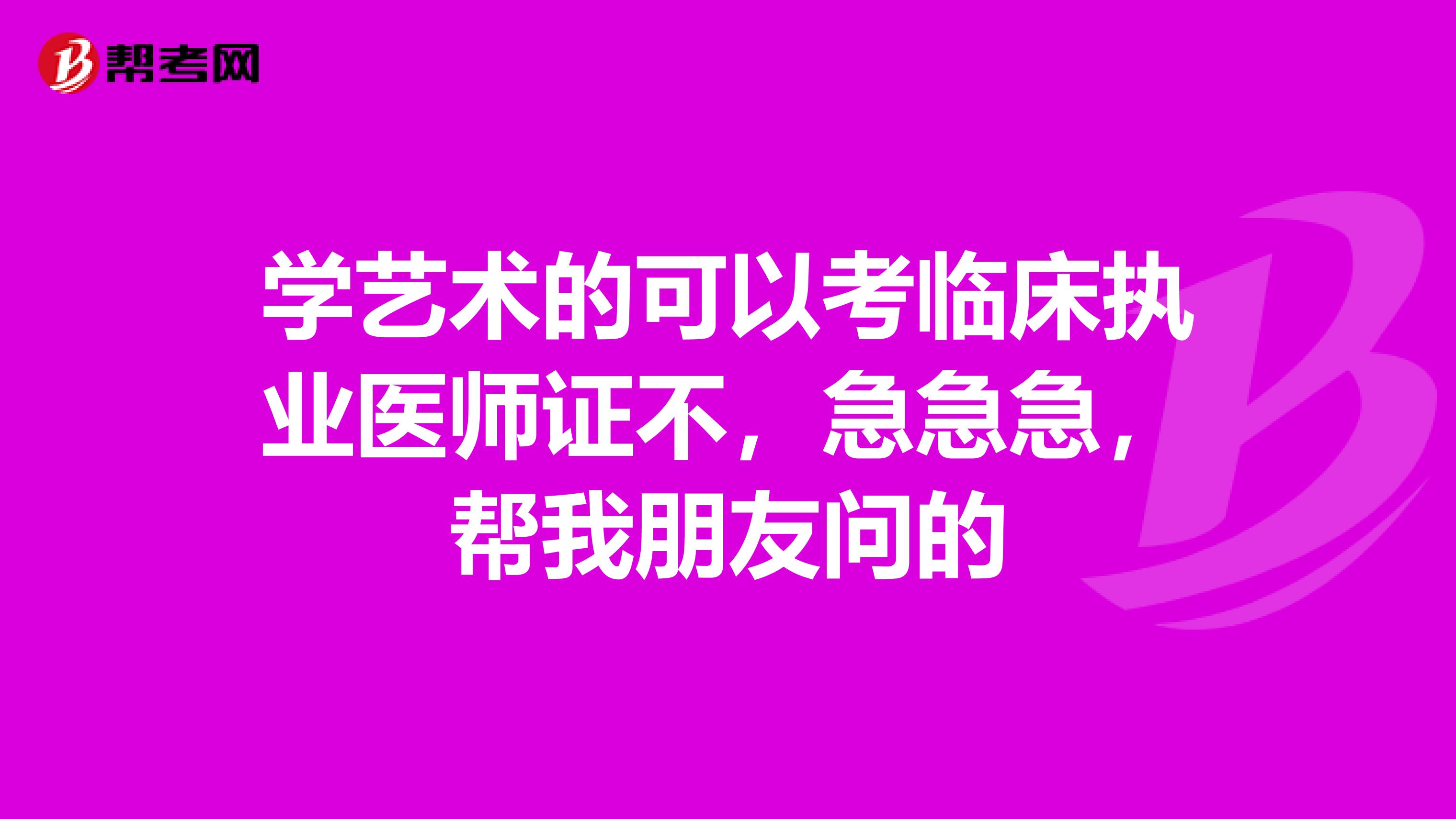 學(xué)藝術(shù)的可以考臨床執(zhí)業(yè)醫(yī)師證不，急急急，幫我朋友問的