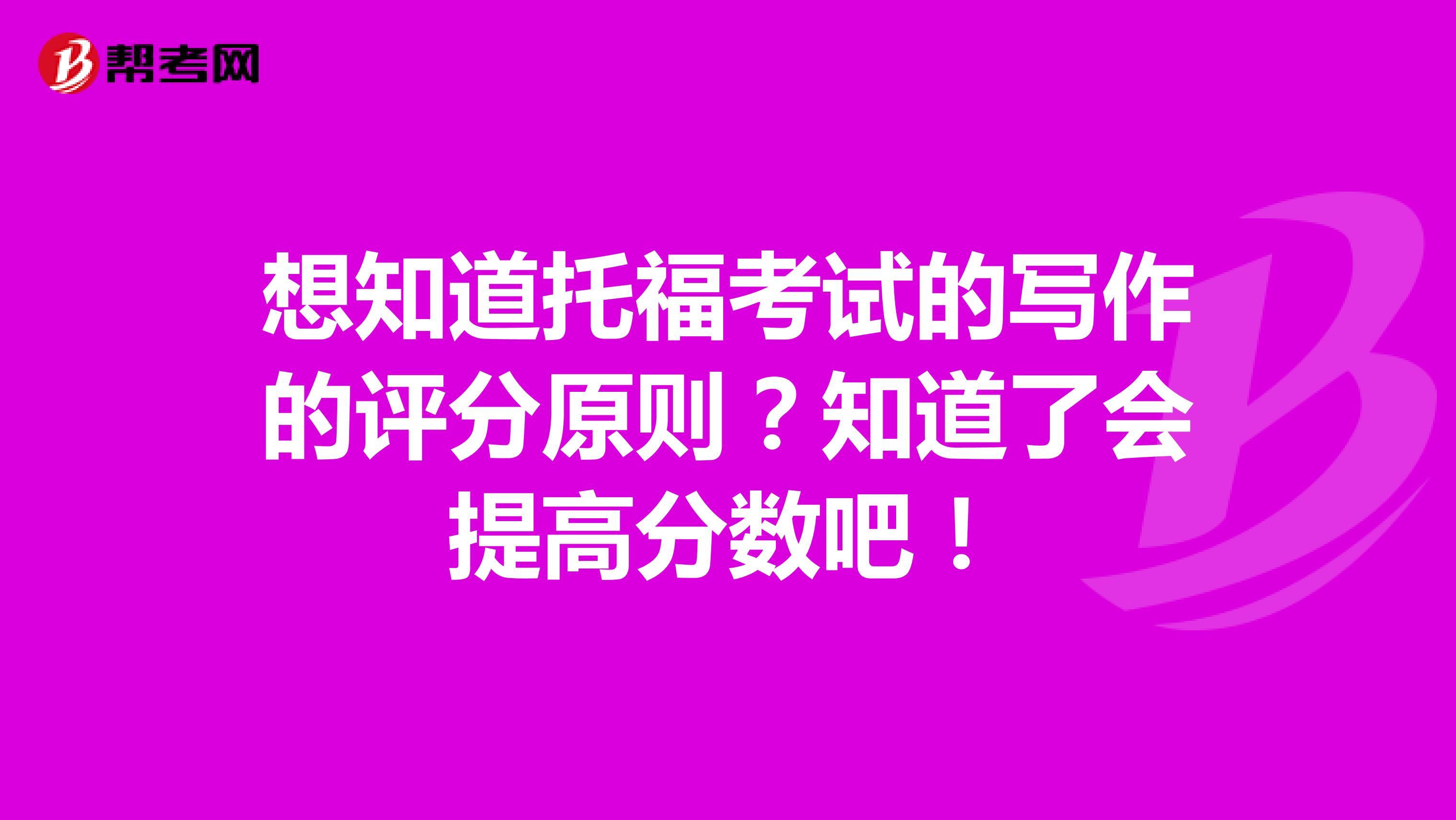 想知道托福考试的写作的评分原则?知道了会提高分数吧!