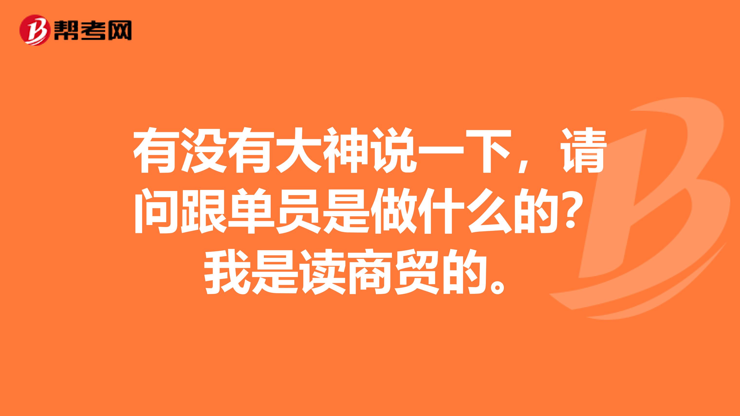 有没有大神说一下，请问跟单员是做什么的？我是读商贸的。