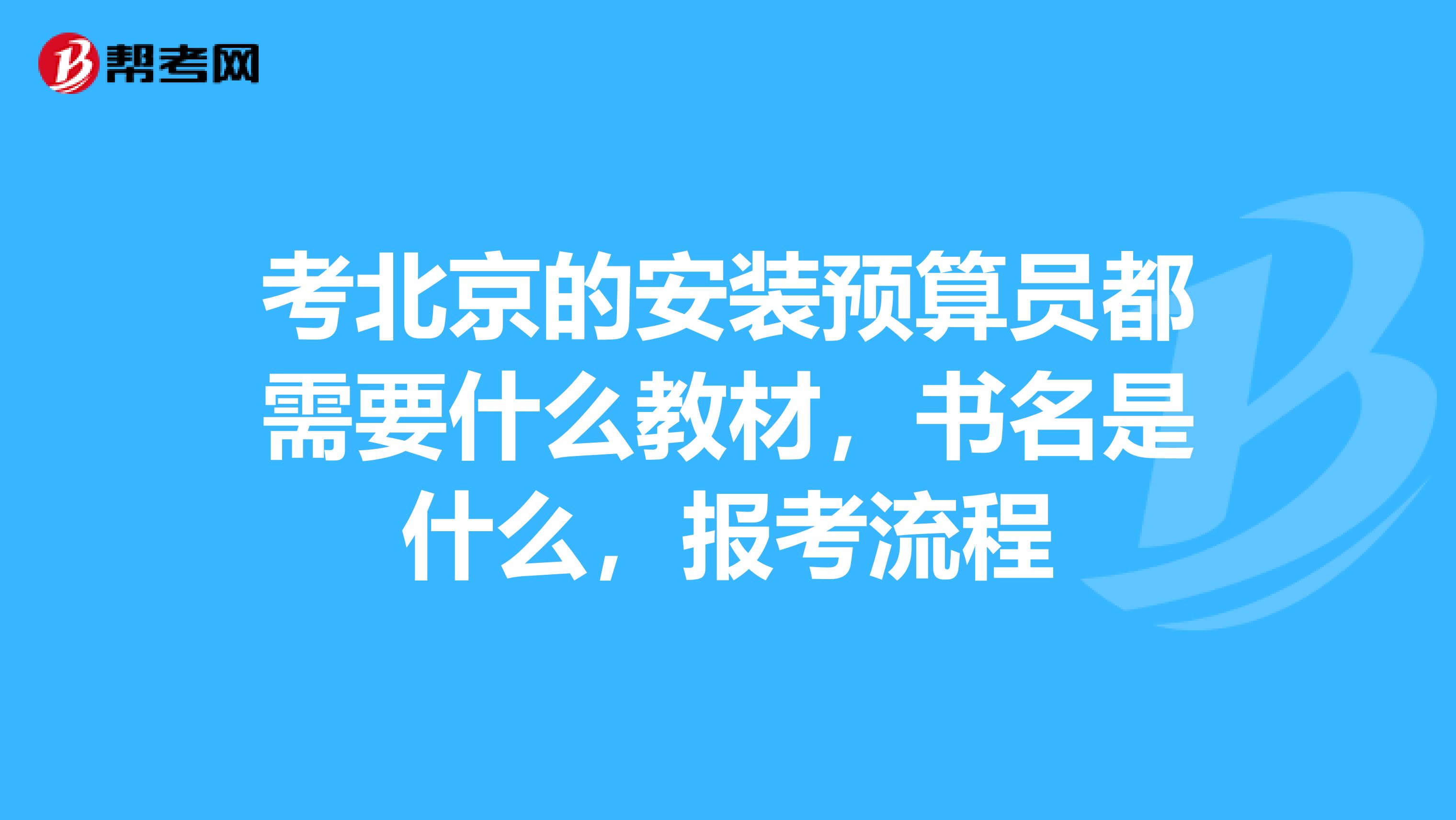 考北京的安裝預算員都需要什么教材，書名是什么，報考流程