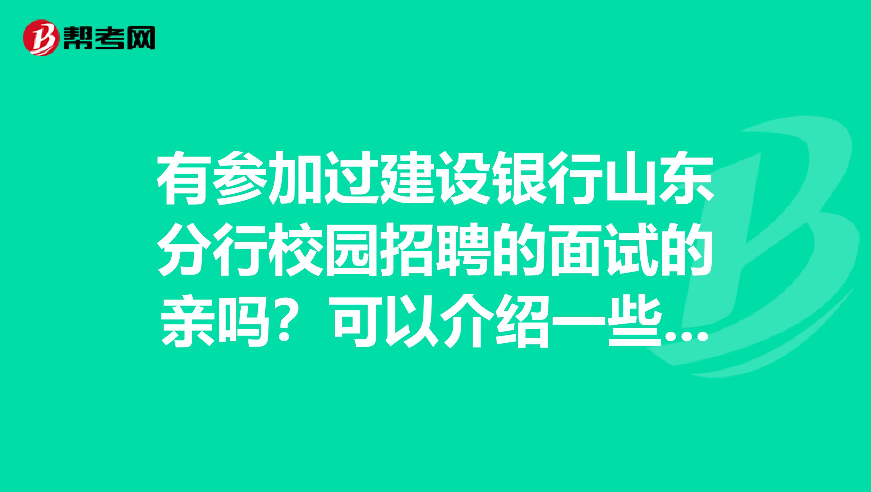有参加过建设银行山东分行校园招聘的面试的亲吗？可以介绍一些经验给我不？