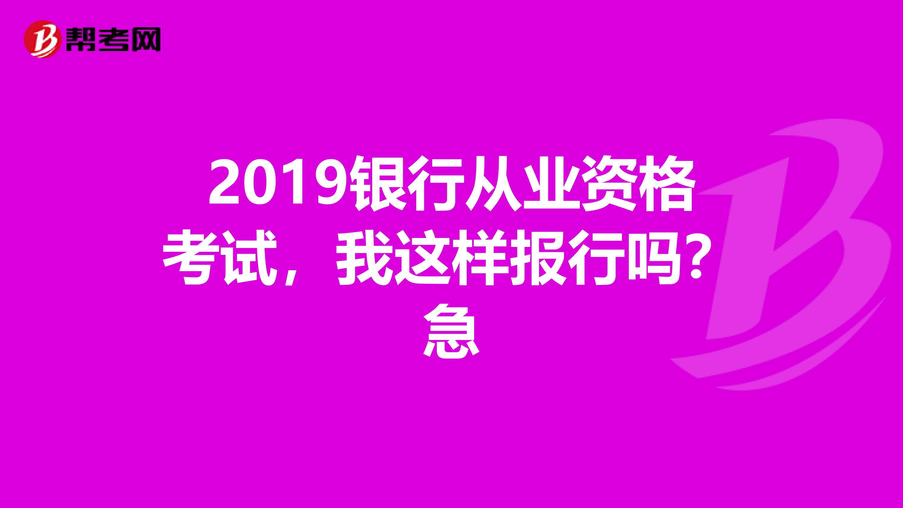 2019銀行從業資格考試，我這樣報行嗎？急