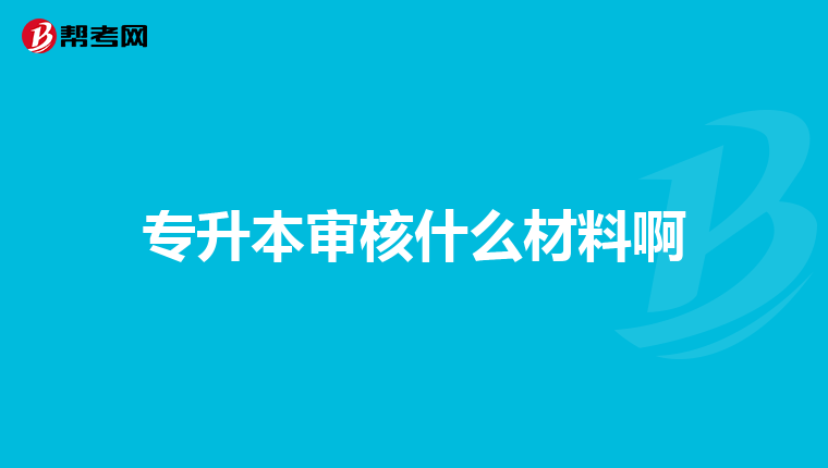 专升本审核什么材料啊