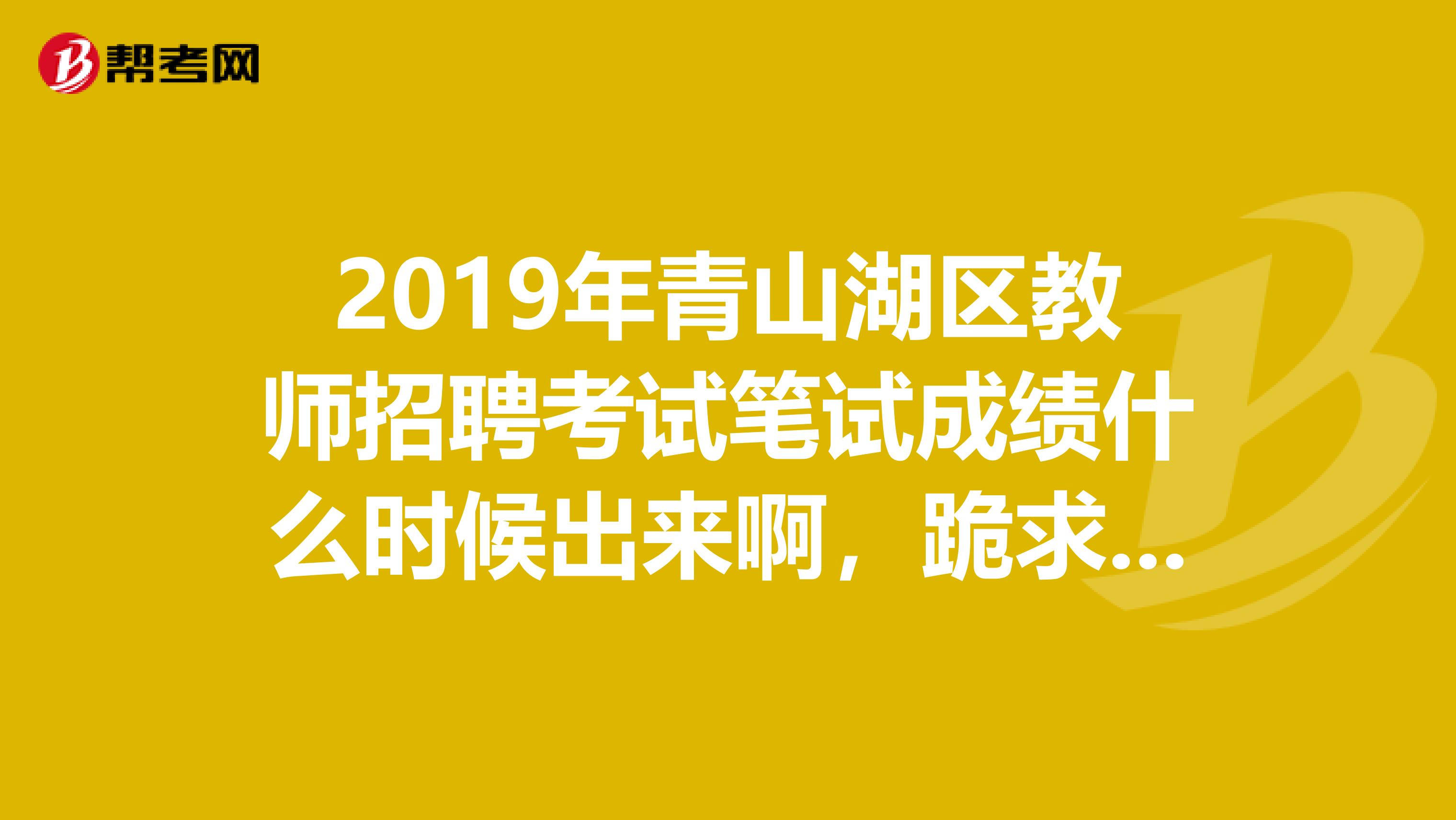 2019年青山湖区教师招聘考试笔试成绩什么时候出来啊,跪求...