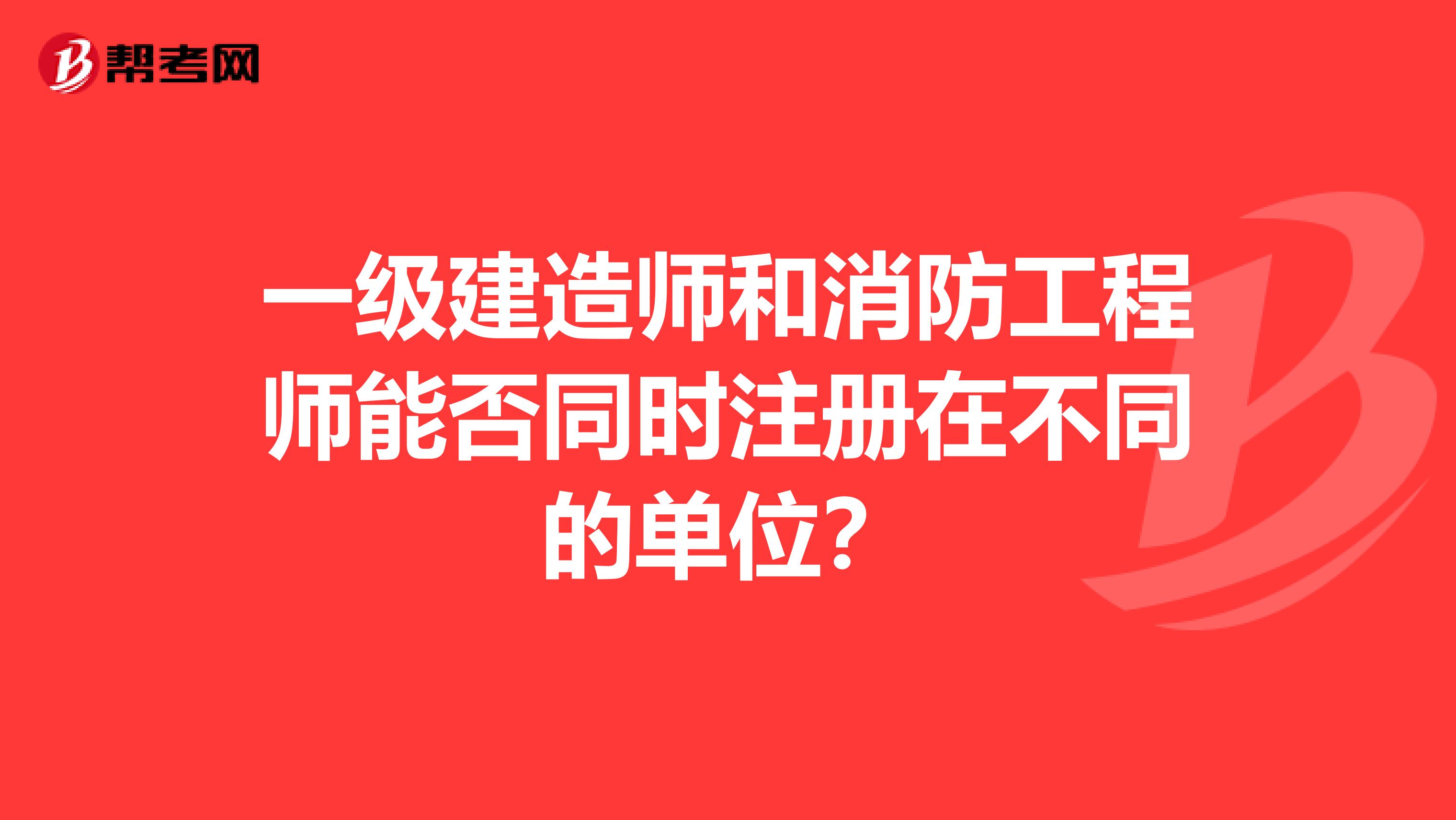 一級建造師和消防工程師能否同時注冊在不同的單位？