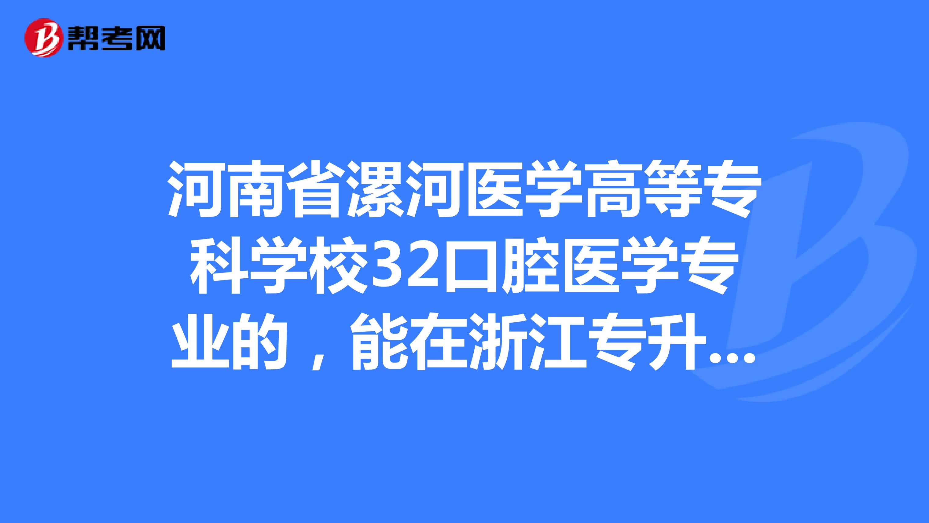 河南省漯河醫學高等專科學校32口腔醫學專業的,能在浙江專升本嗎?