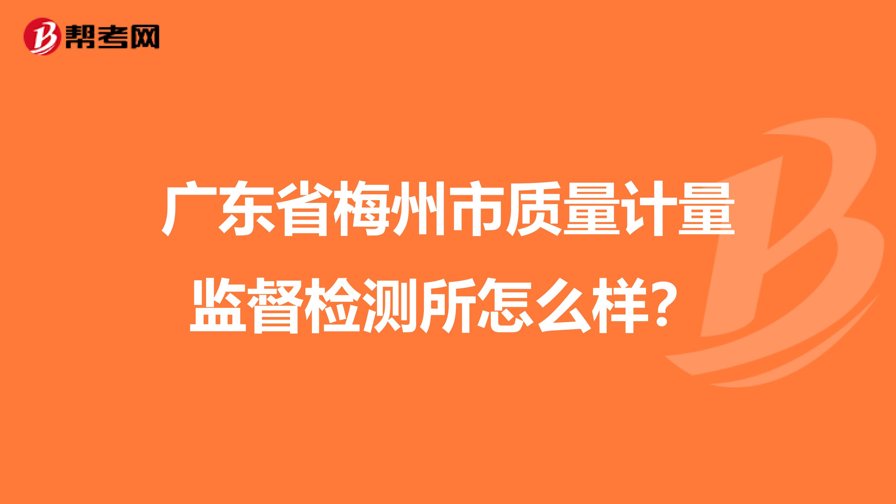 广东省梅州市质量计量监督检测所怎么样？