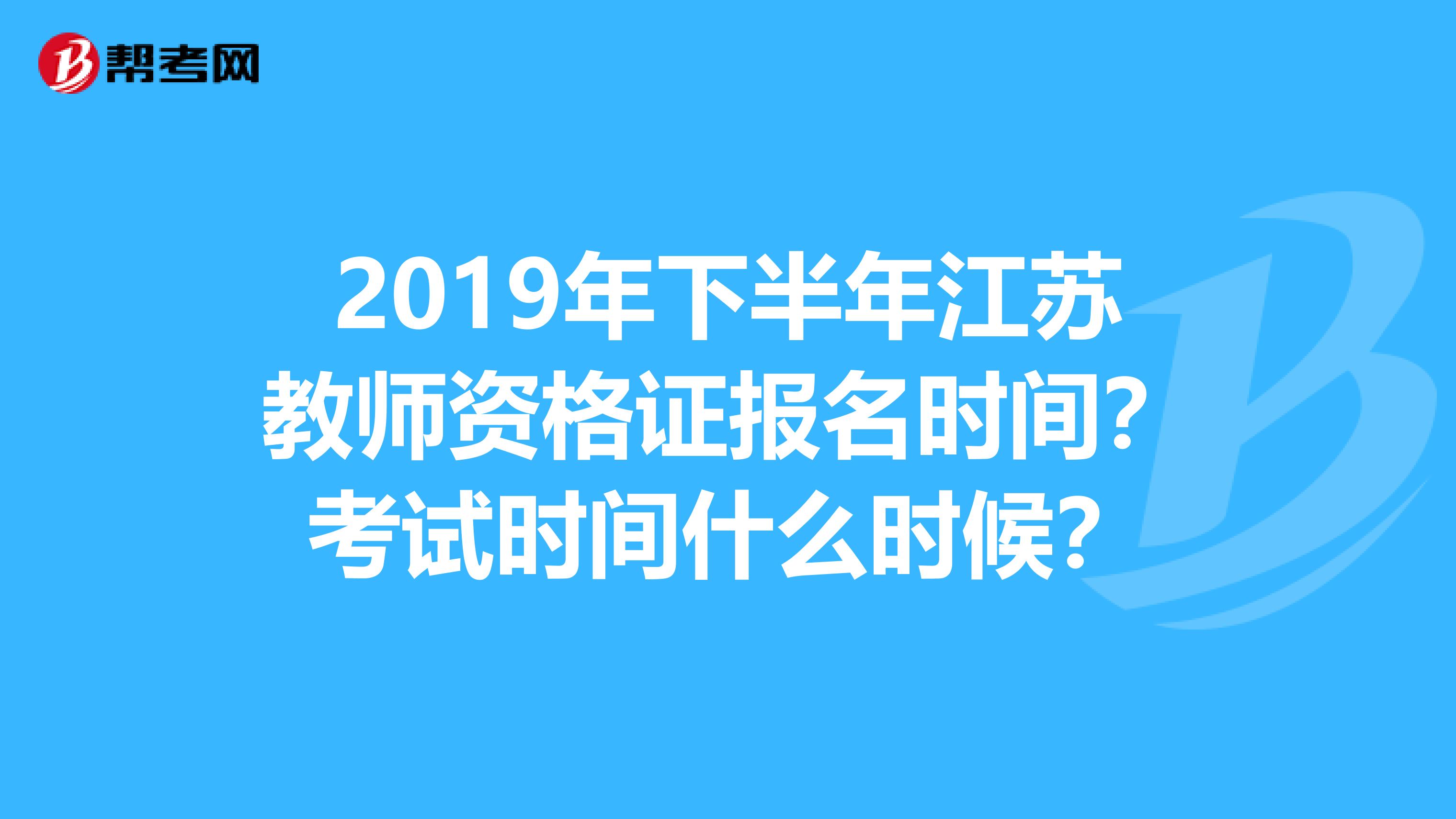 2019年下半年江苏教师资格证报名时间？考试时间什么时候？