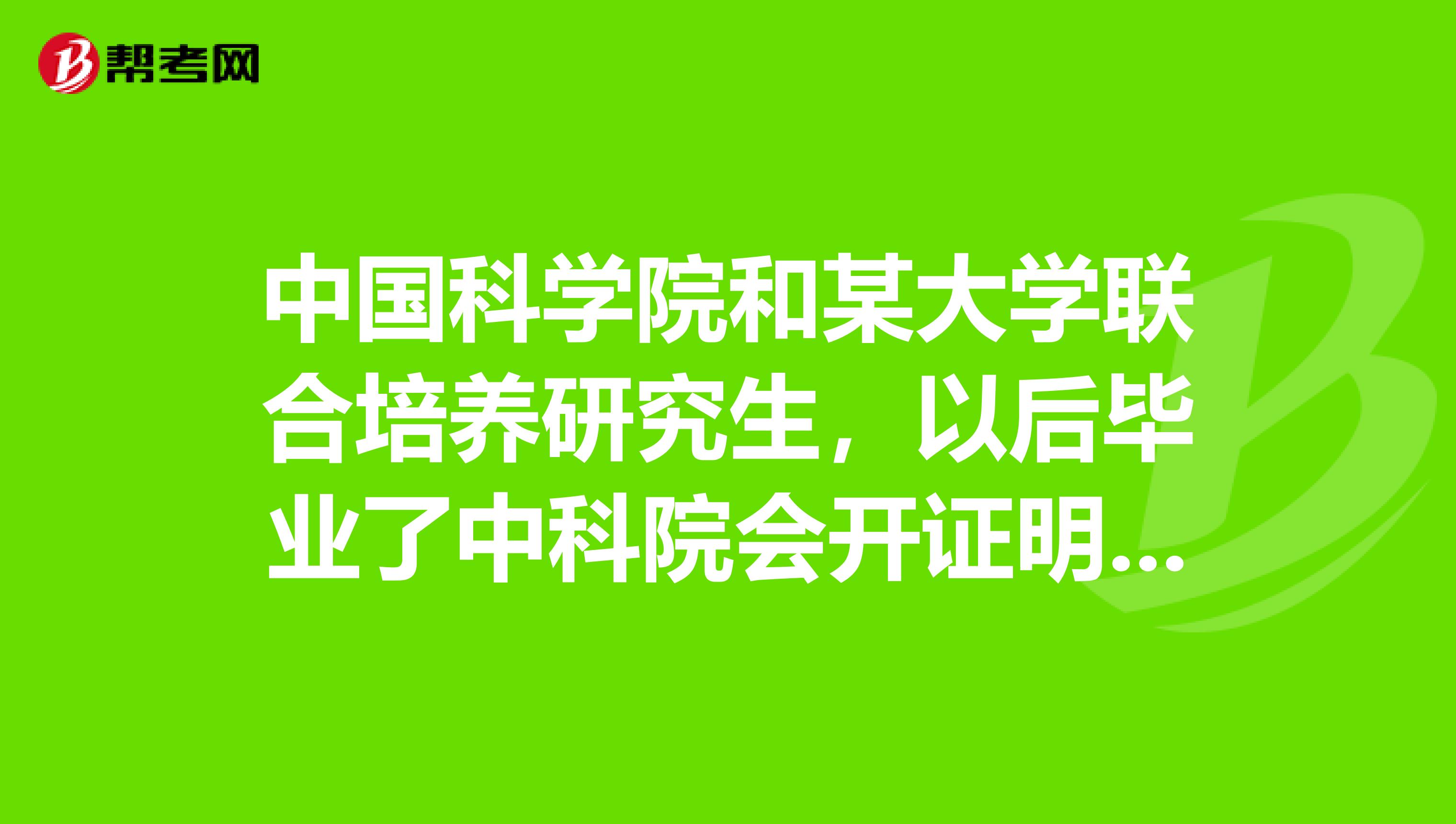 中國科學院和某大學聯合培養研究生,以後畢業了中科院會開證明,證明我