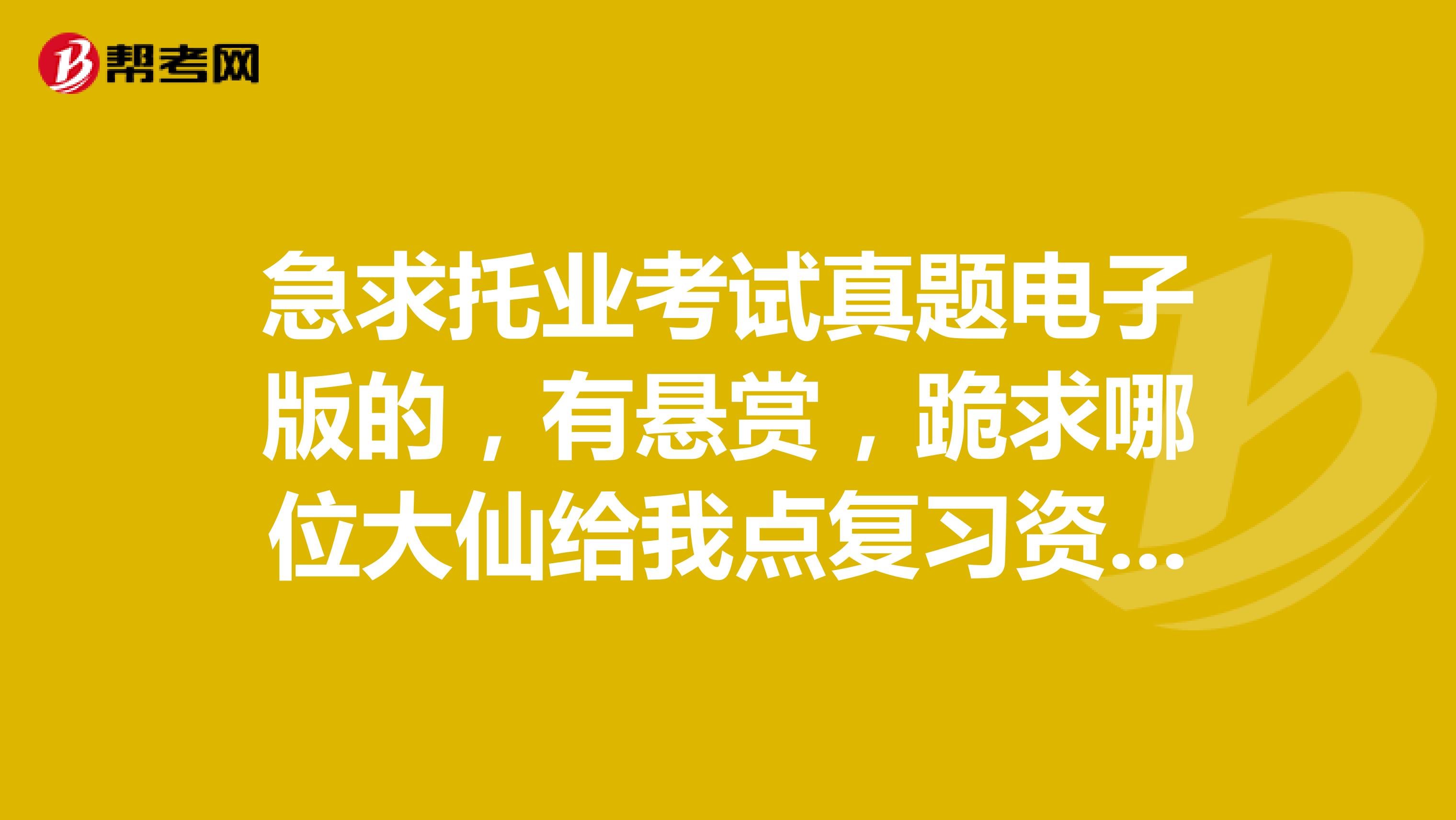 急求托业考试真题电子版的，有悬赏，跪求哪位大仙给我点复习资料啊