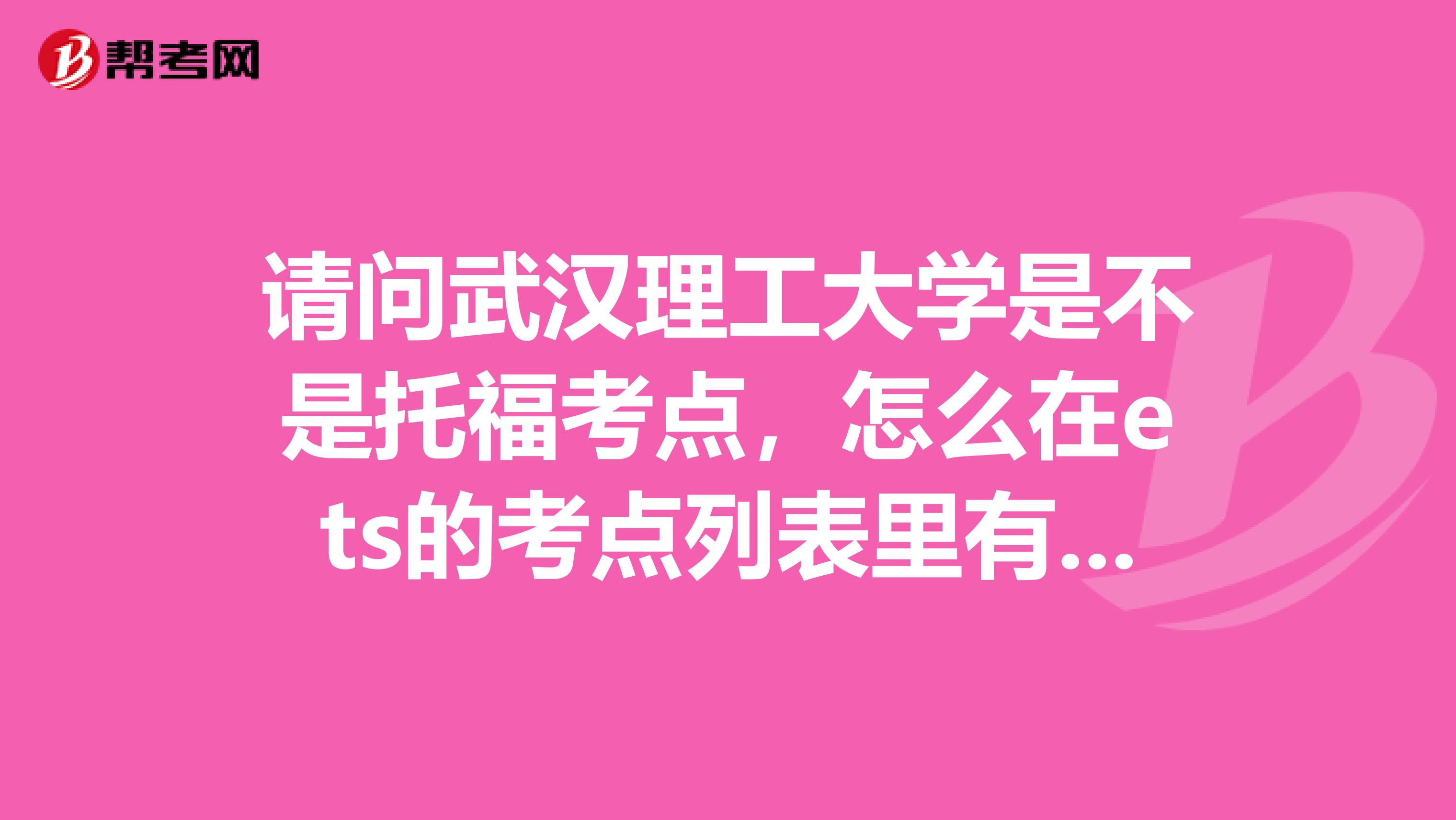 请问武汉理工大学是不是托福考点,怎么在ets的考点列表里有武汉理工,但是在考位分布里没有?实在不想跨省