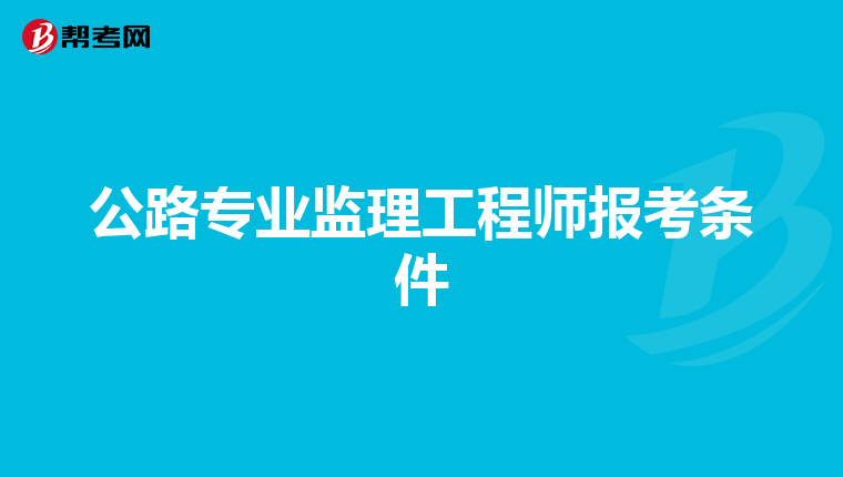 公路专业监理工程师报考条件