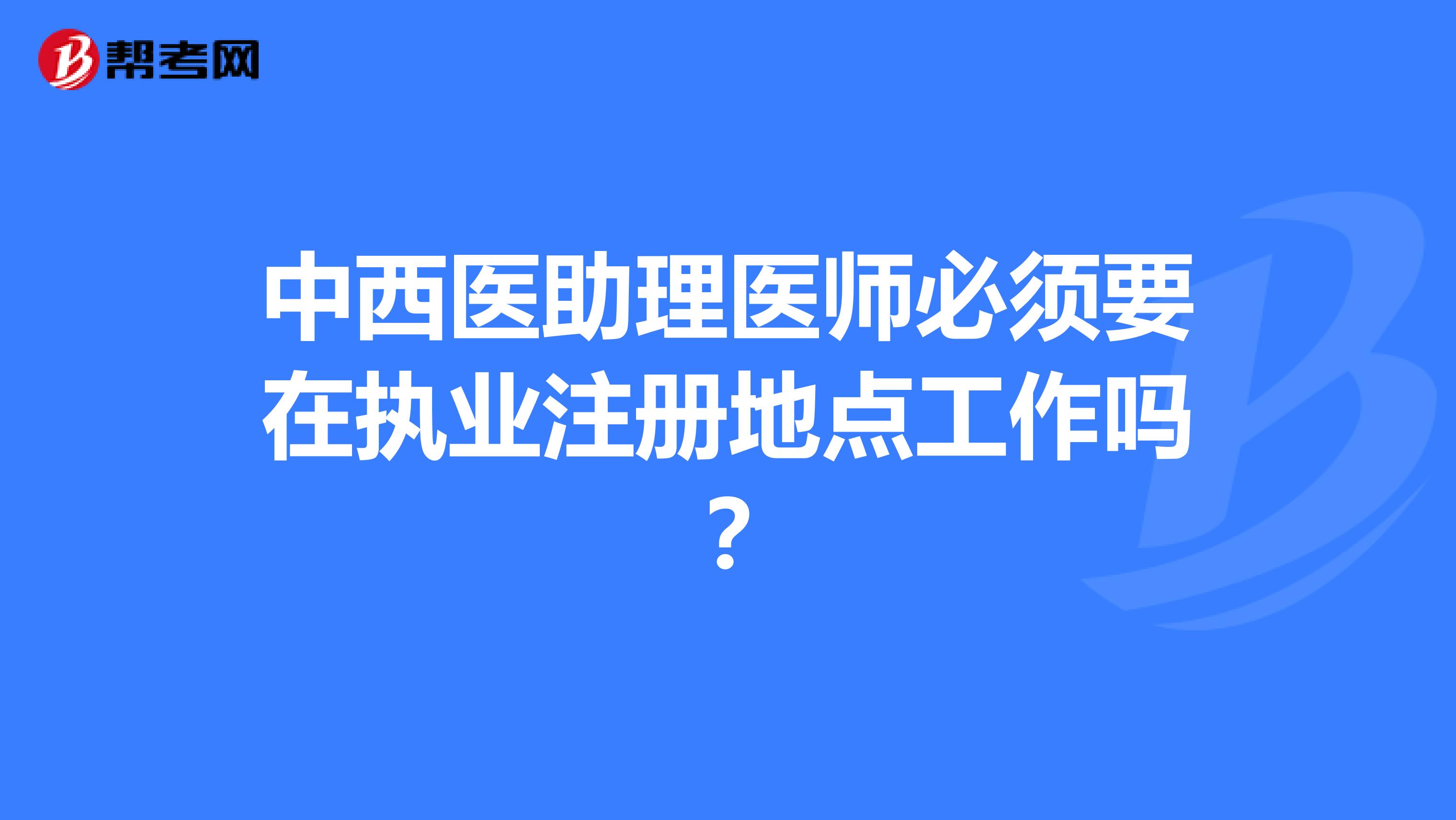 中西醫助理醫師必須要在執業注冊地點工作嗎?