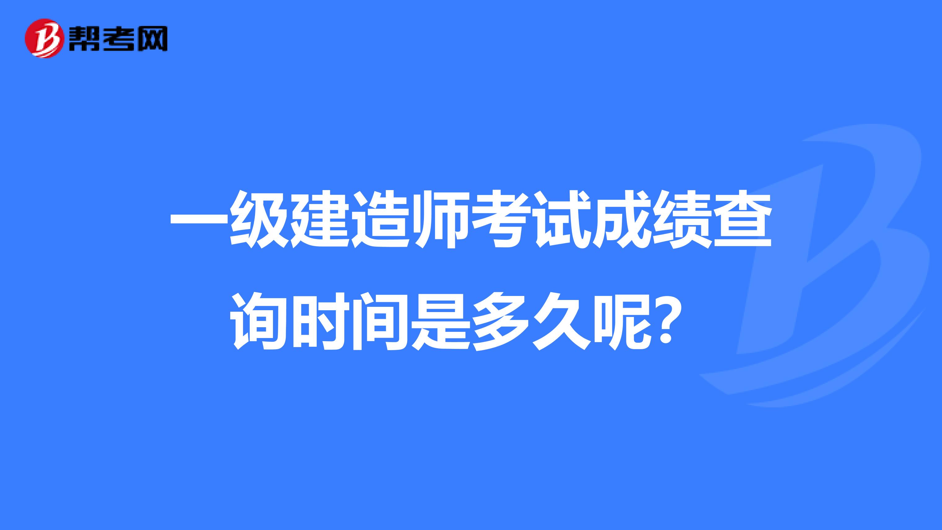 一级建造师考试成绩查询时间是多久呢?