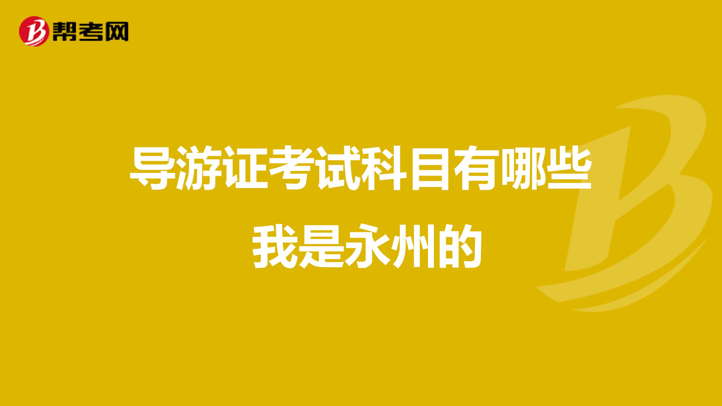 導游證考試科目有哪些 我是永州的