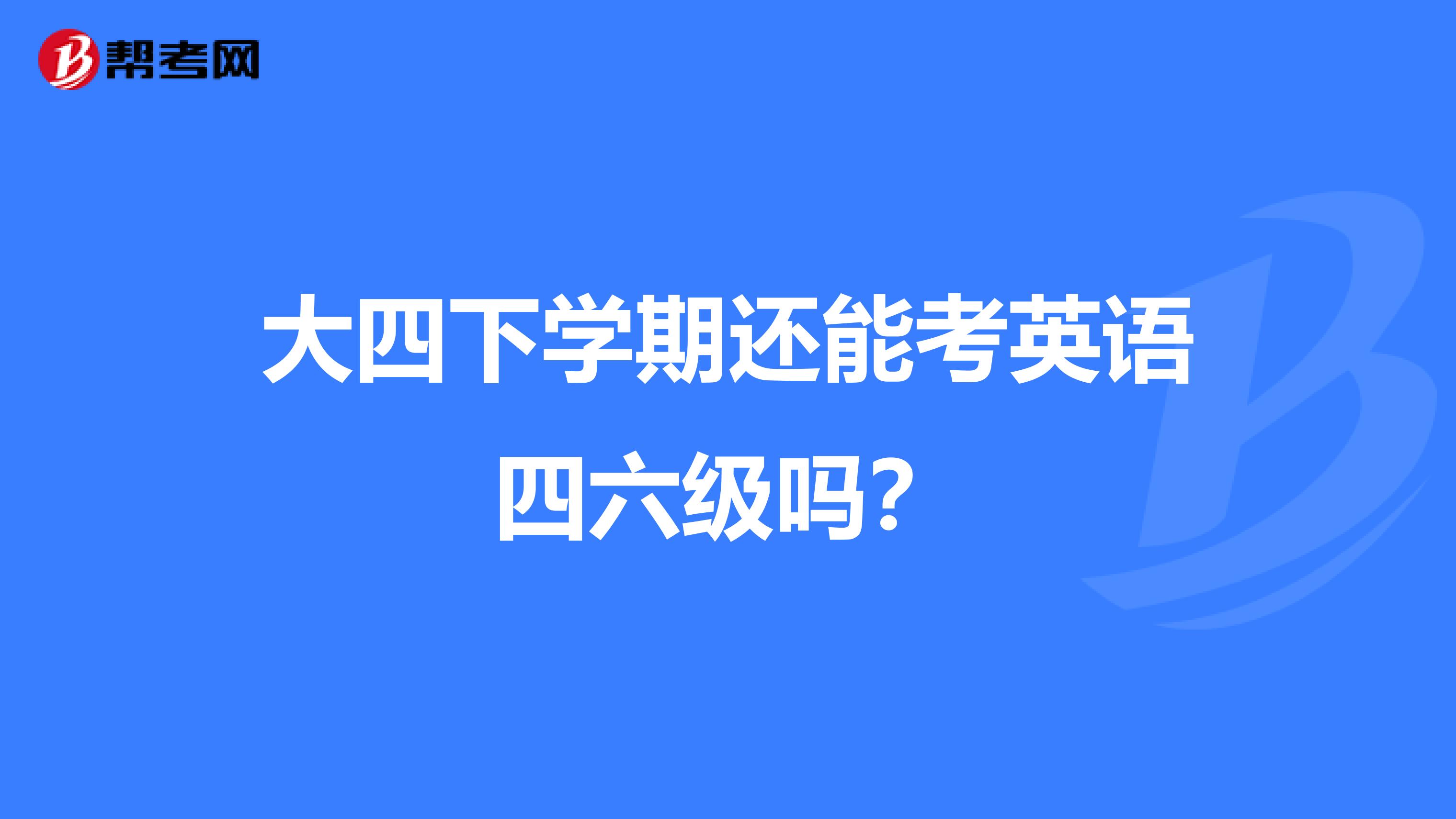 大四下学期还能考英语四六级吗?