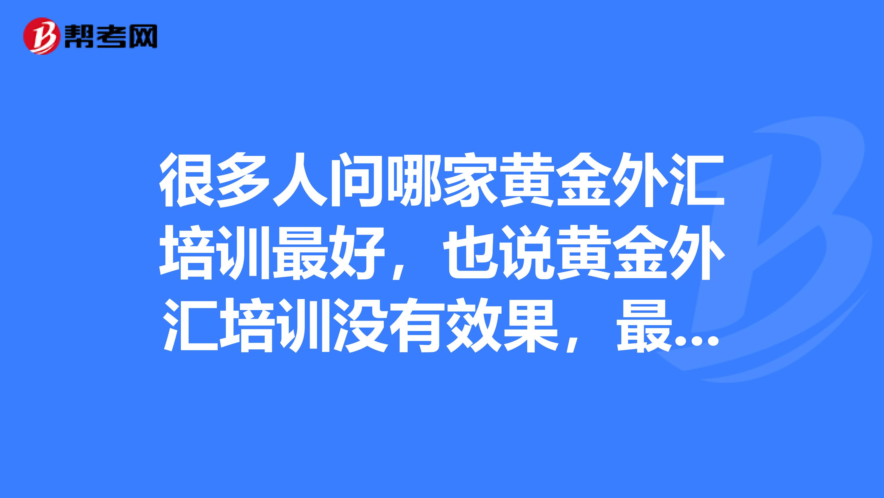 很多人问哪家黄金外汇培训最好，也说黄金外汇培训没有效果，最终还是亏损，最主要原因大家分析过吗