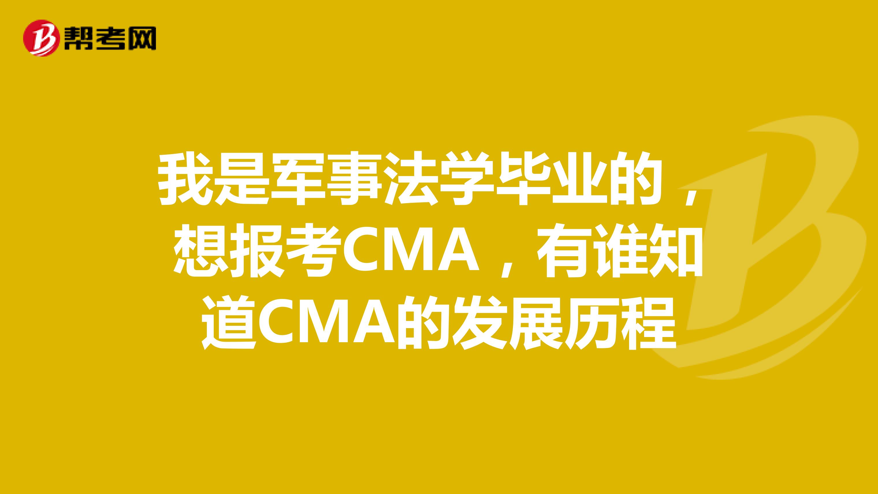 我是军事法学毕业的,想报考CMA,有谁知道CMA的发展历程