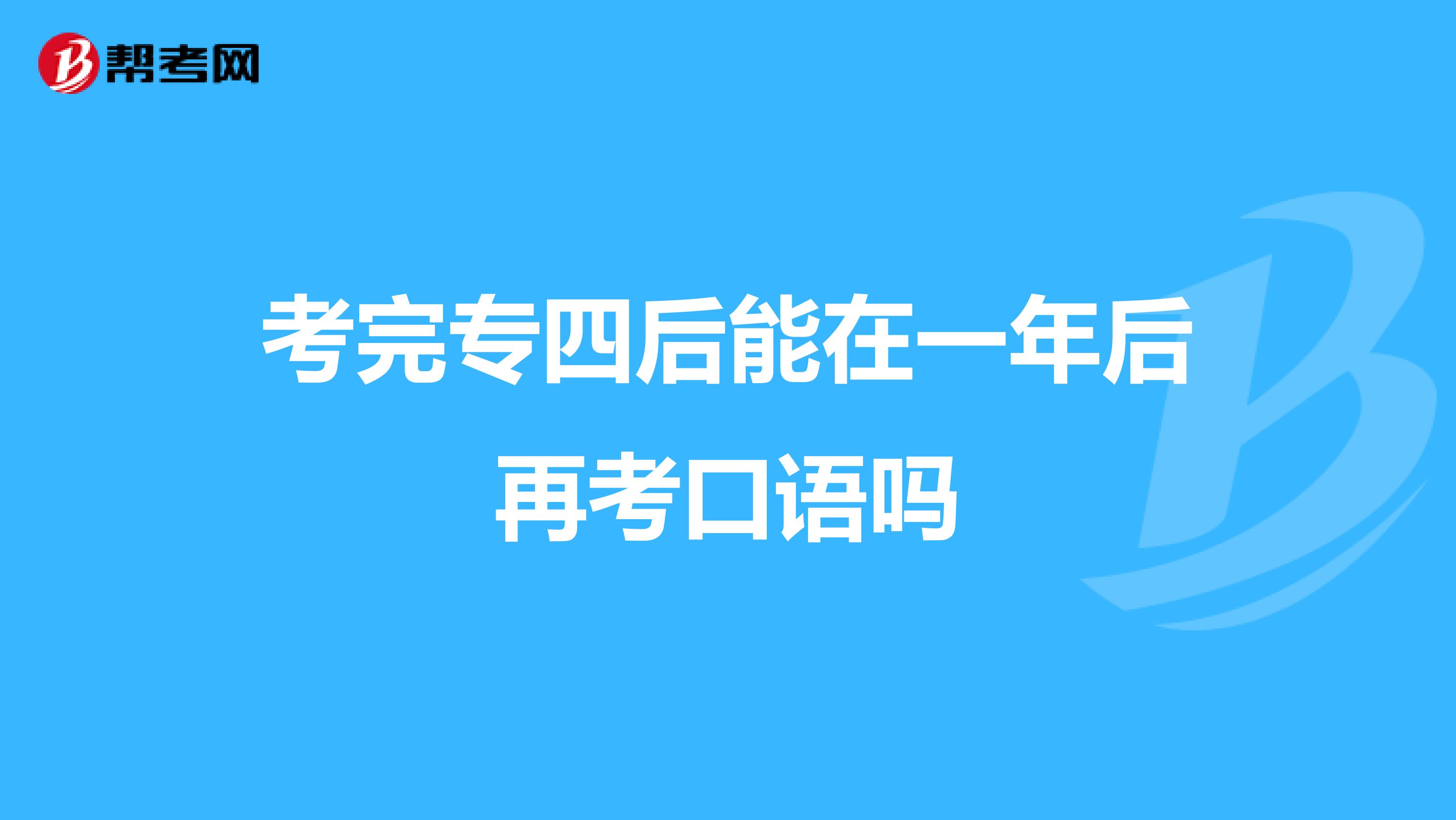 考完专四后能在一年后再考口语吗