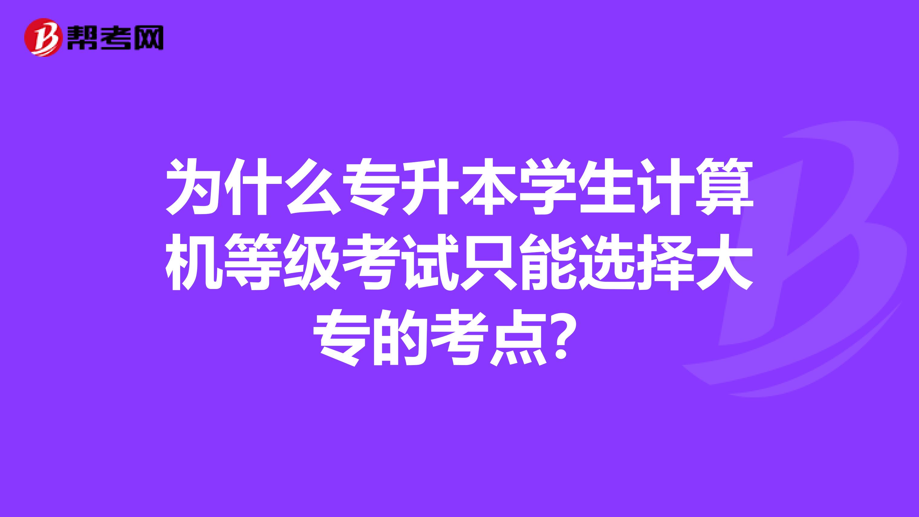 为什么专升本学生计算机等级考试只能选择大专的考点?