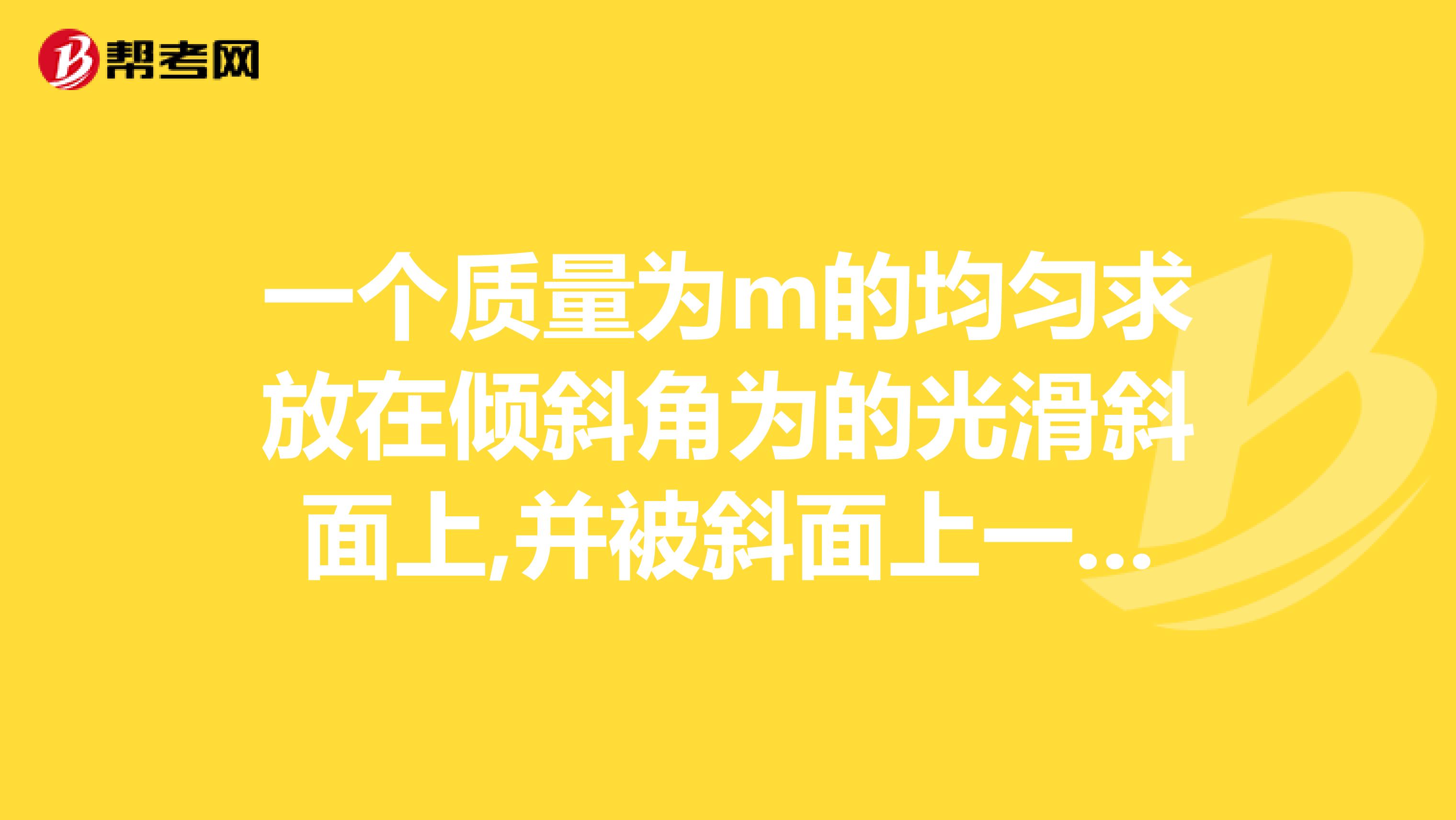 一個(gè)質(zhì)量為m的均勻求放在傾斜角為的光滑斜面上,并被斜面上一個(gè)垂直于水平面的光