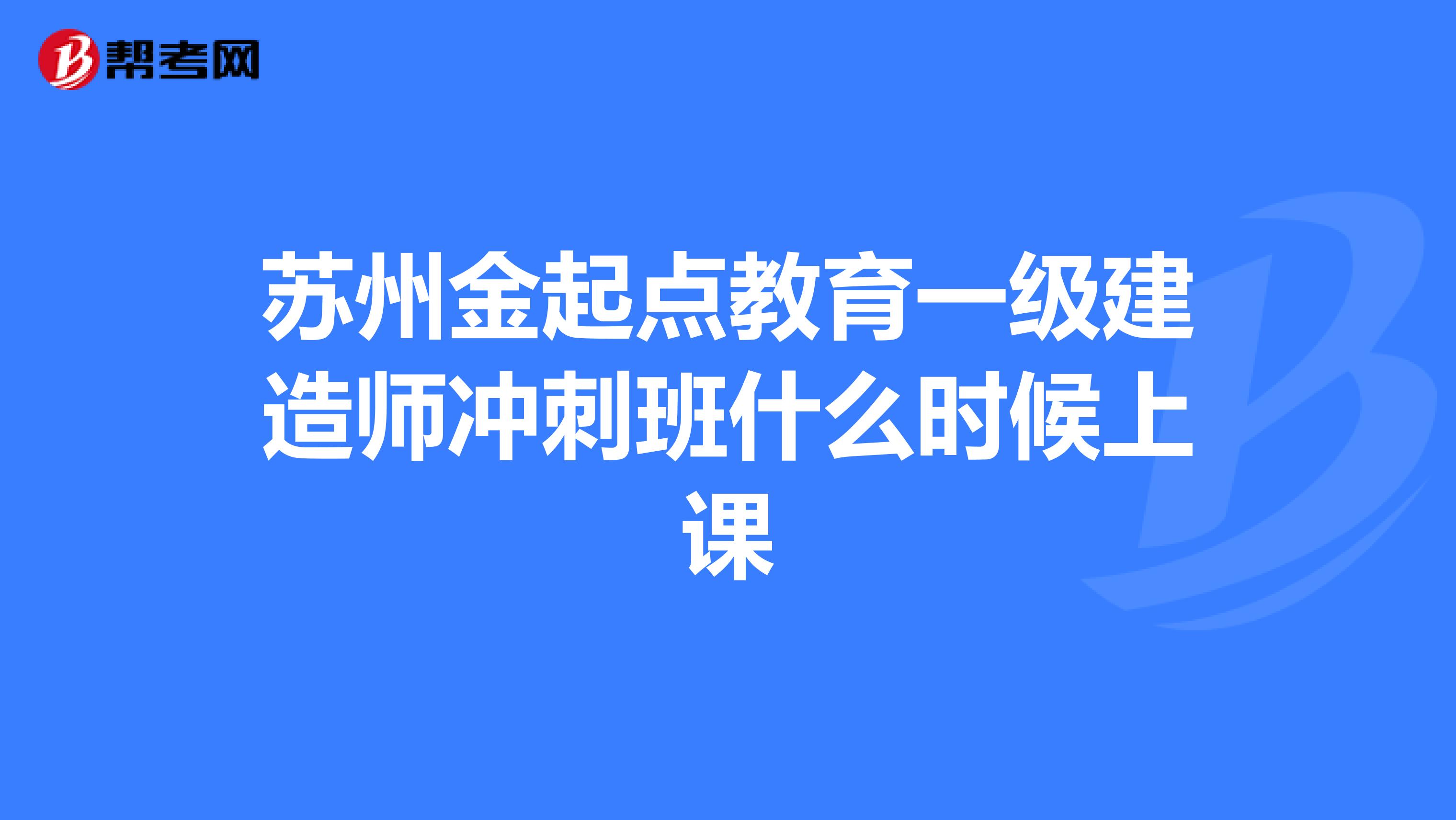 苏州金起点教育一级建造师冲刺班什么时候上课
