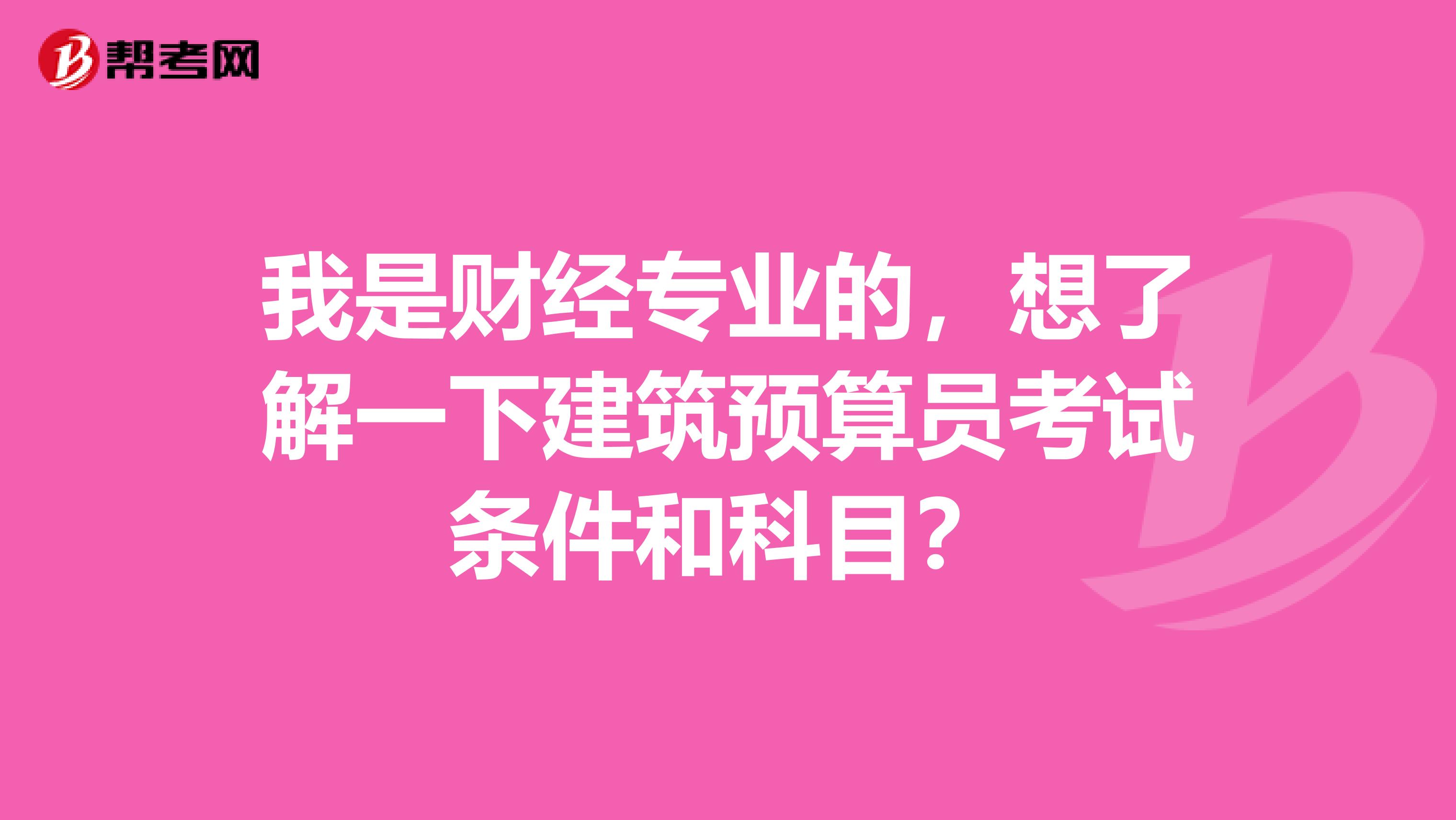 我是财经专业的,想了解一下建筑预算员考试条件和科目?