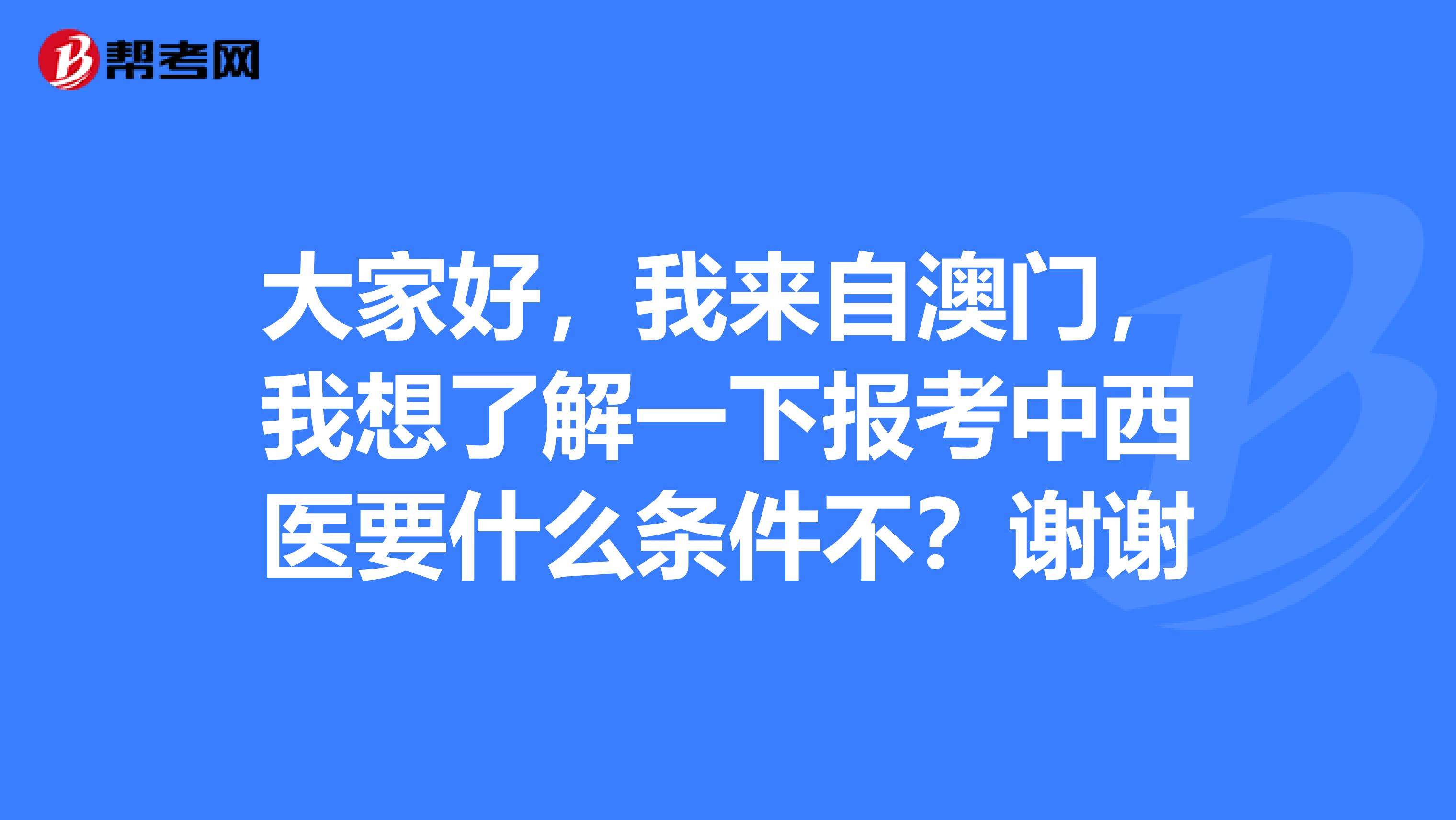大家好，我来自澳门，我想了解一下报考中西医要什么条件不？谢谢