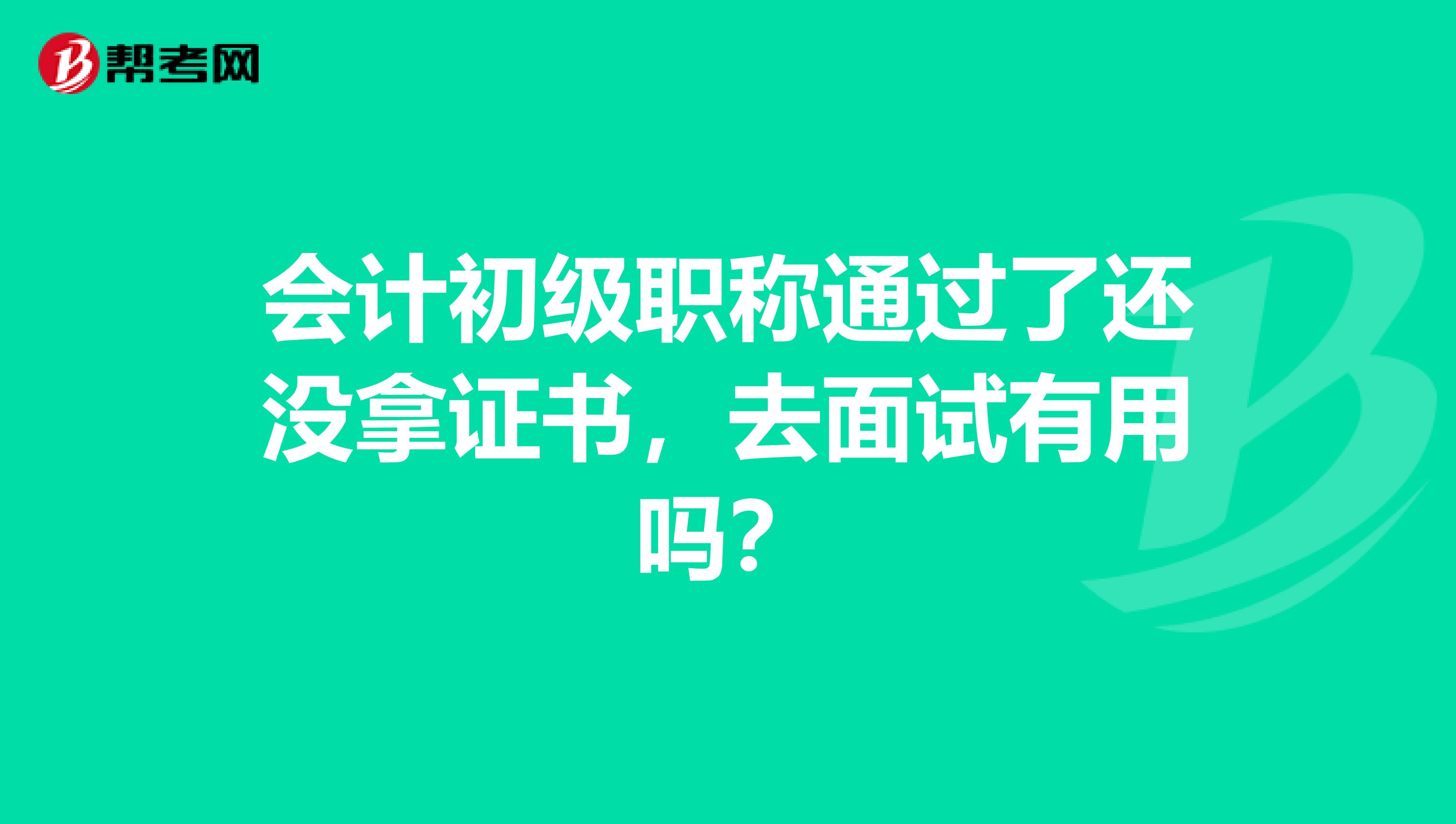 会计初级职称通过了还没拿证书，去面试有用吗？