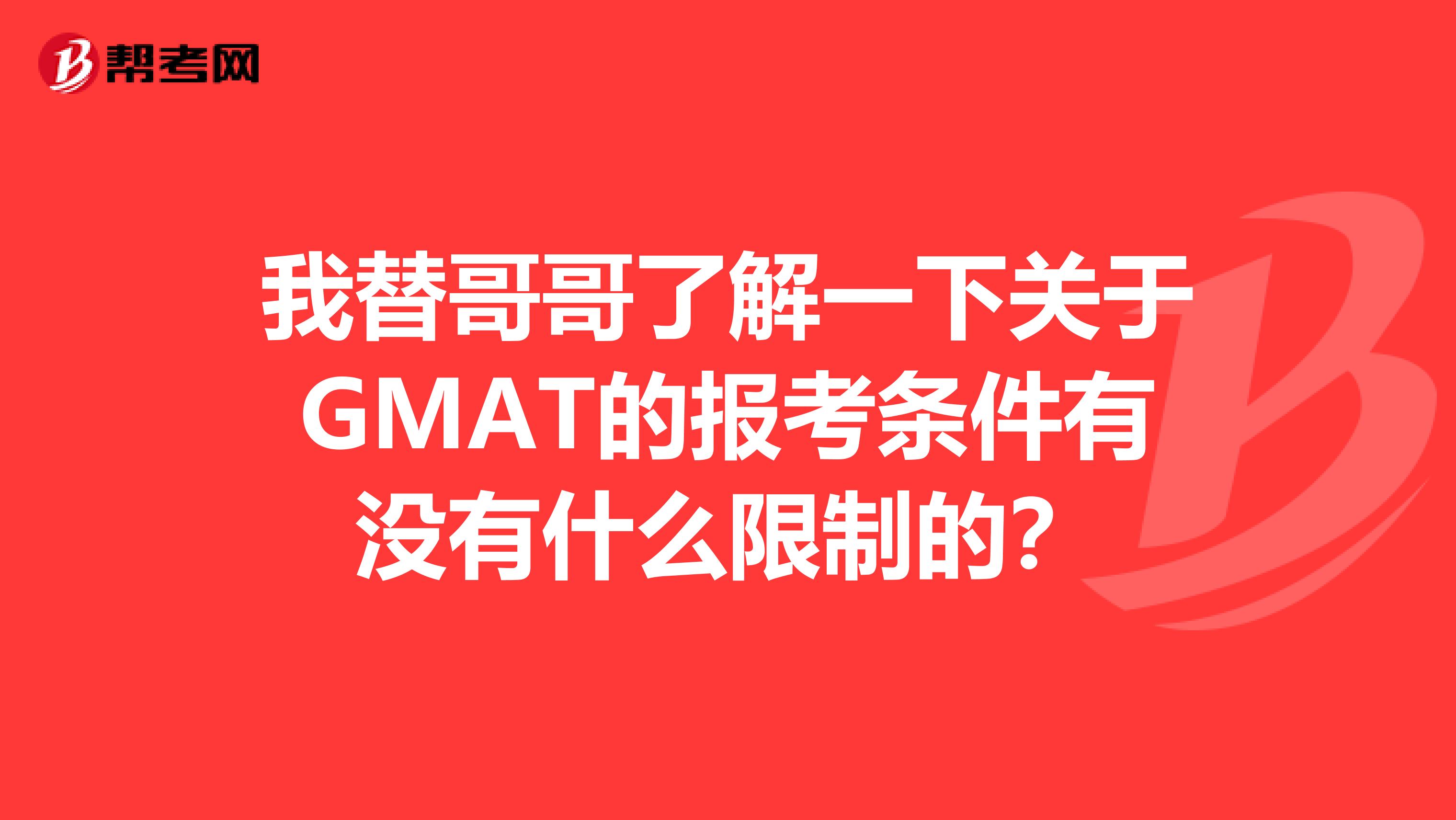 我替哥哥了解一下关于GMAT的报考条件有没有什么限制的？