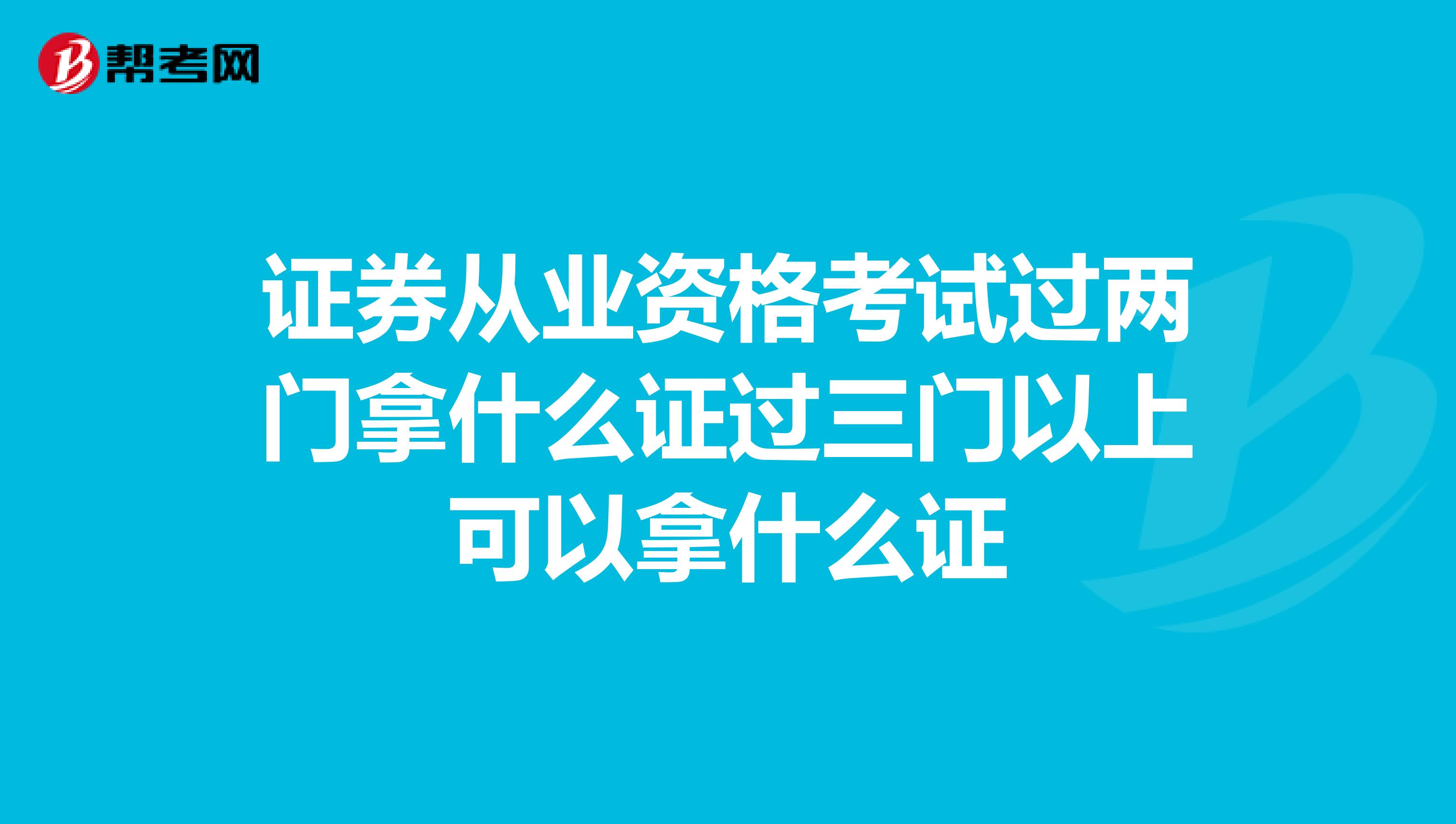 证券从业资格考试过两门拿什么证过三门以上可以拿什么证
