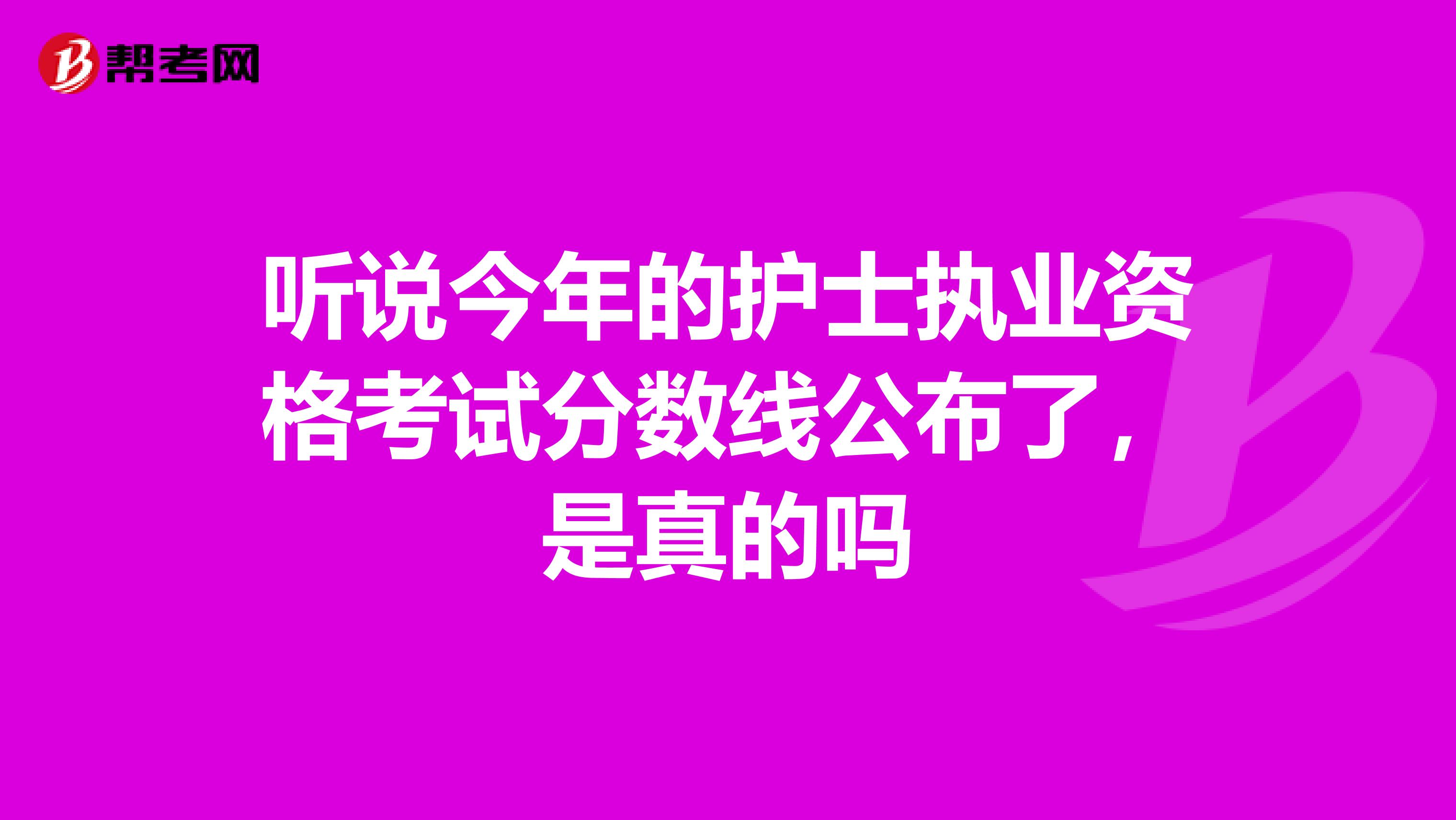 听说今年的护士执业资格考试分数线公布了,是真的吗