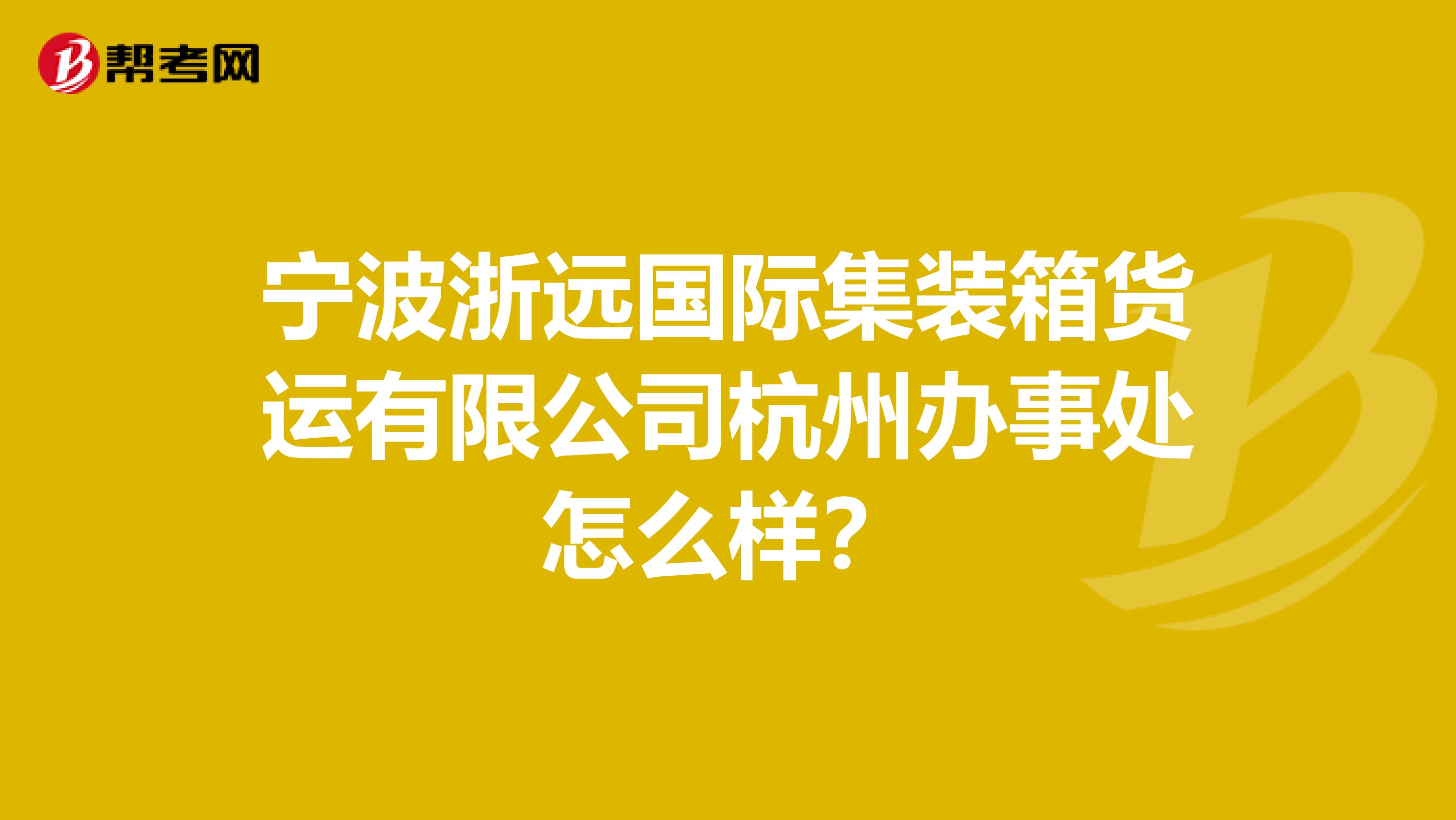 宁波浙远国际集装箱货运有限公司杭州办事处怎么样？