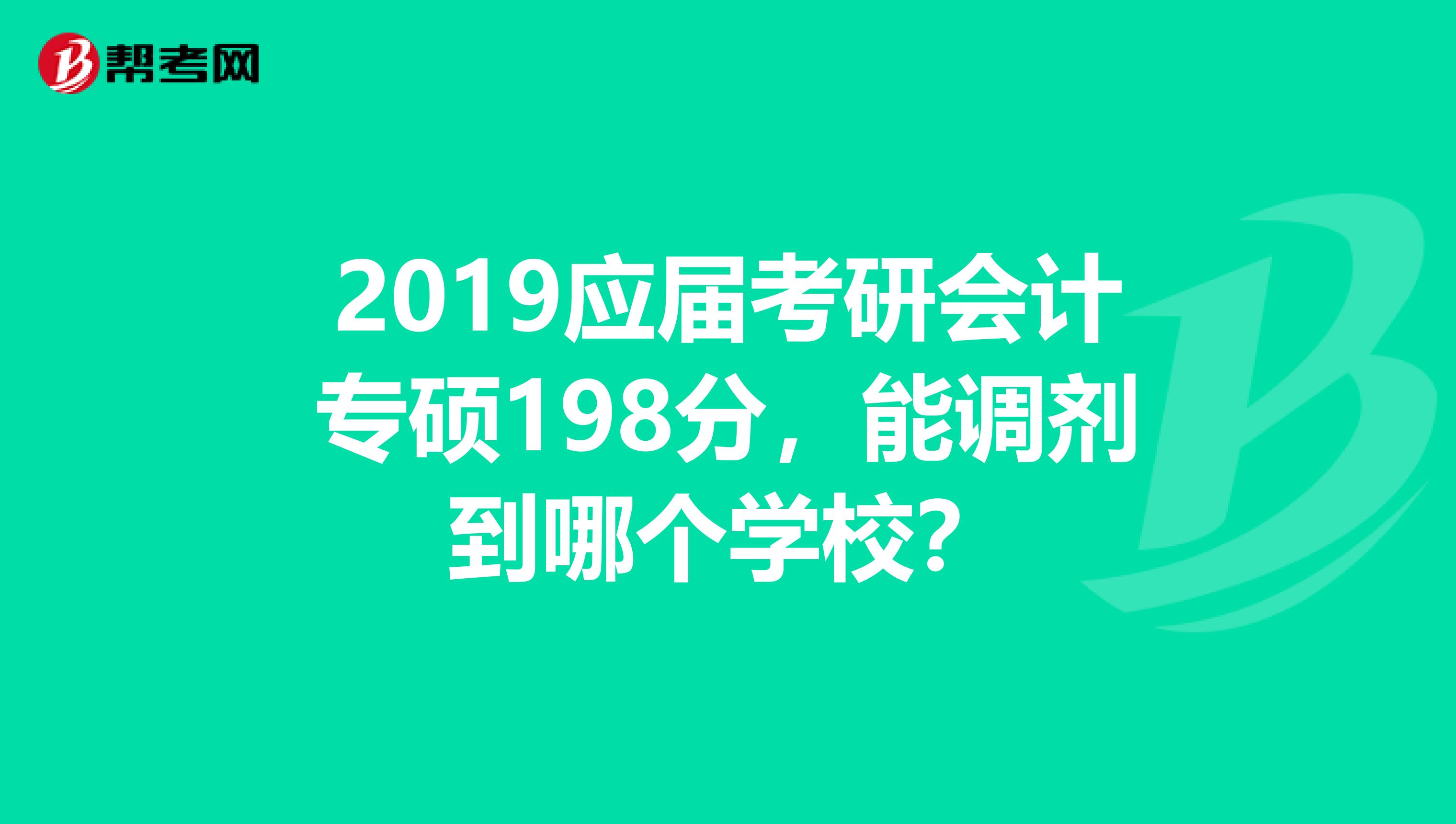 2019应届考研会计专硕198分，能调剂到哪个学校？
