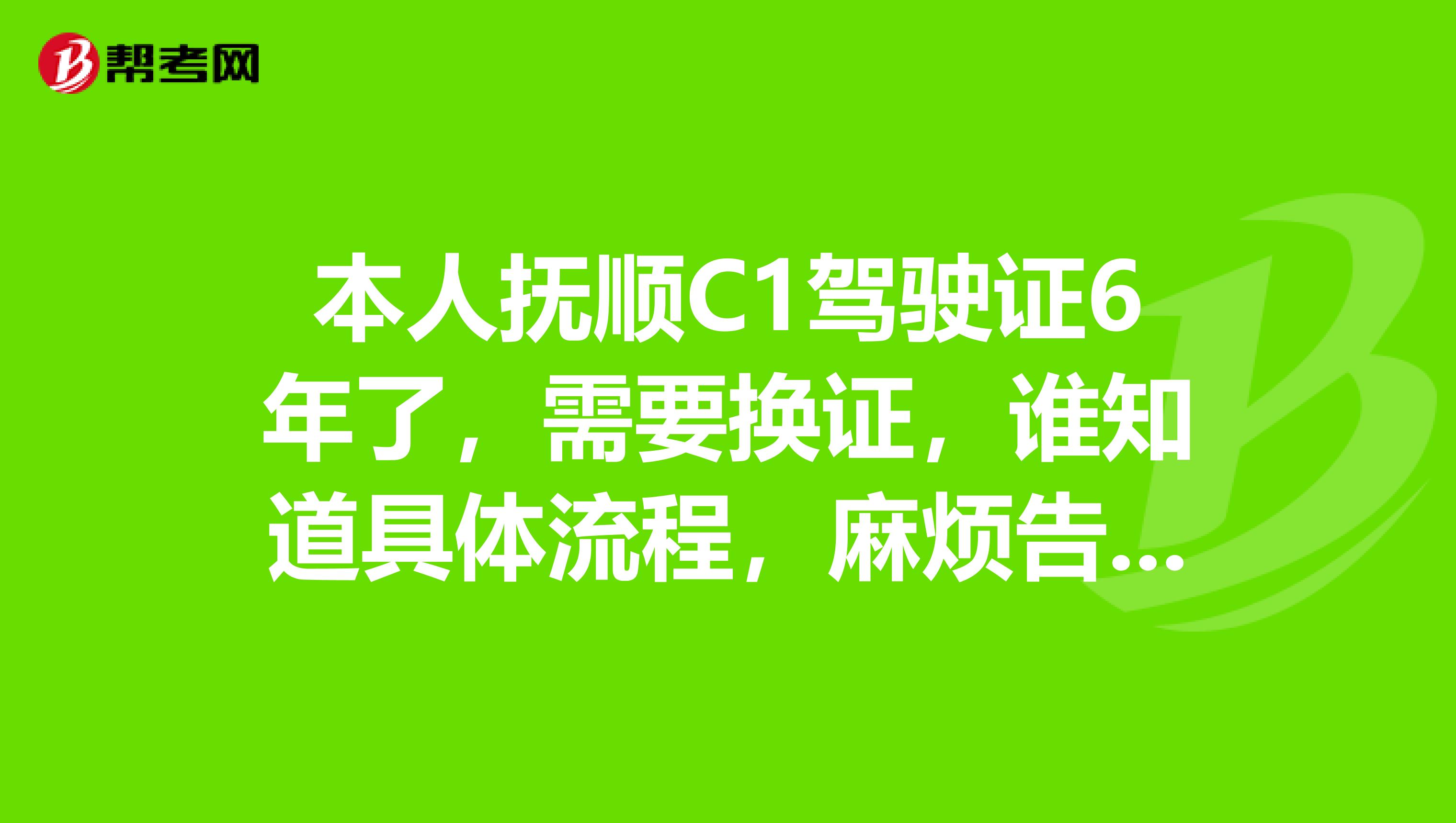 本人撫順c1駕駛證6年了,需要換證,誰知道具體流程,麻煩告訴我一下?