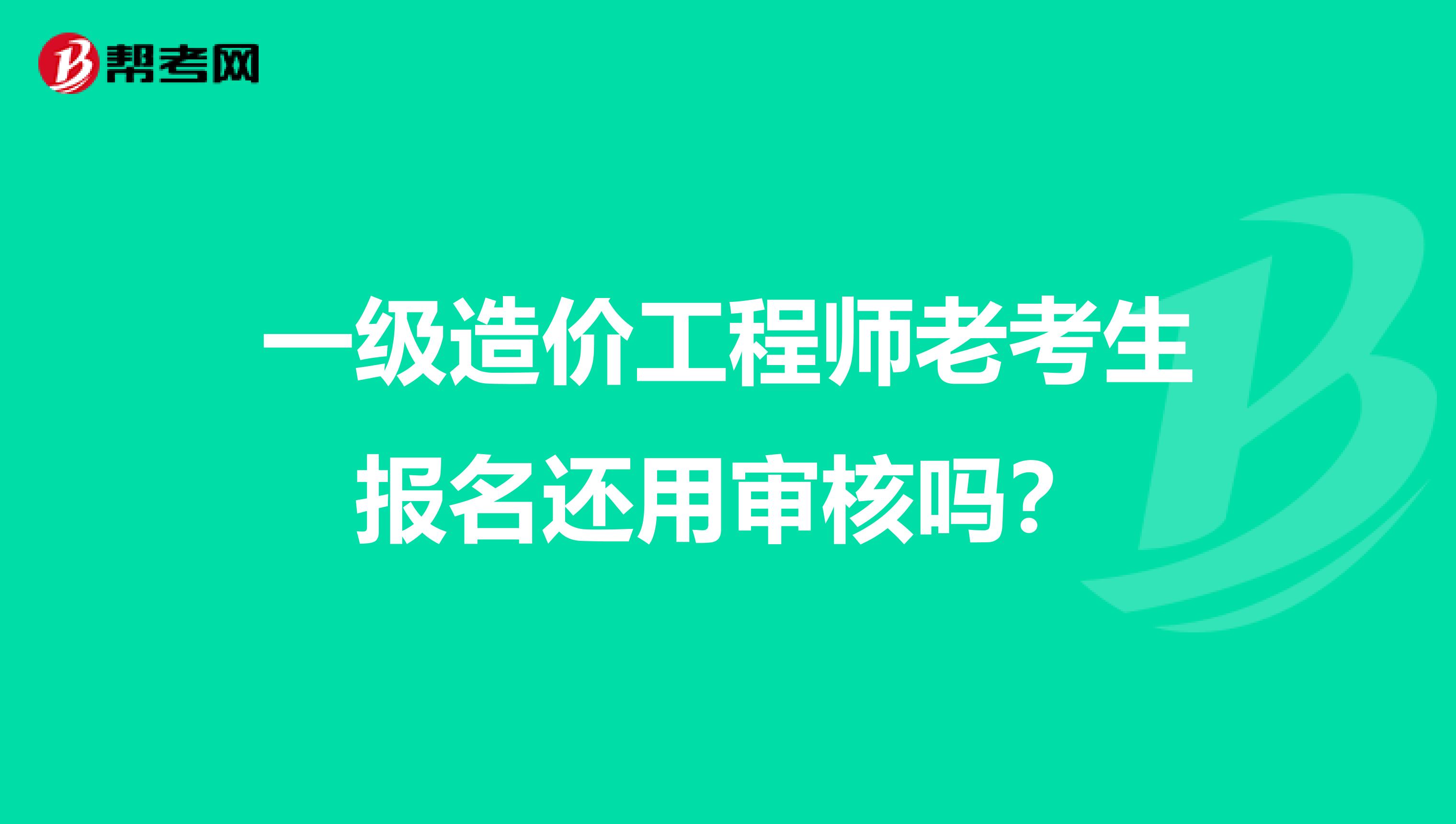 一级造价工程师老考生报名还用审核吗？