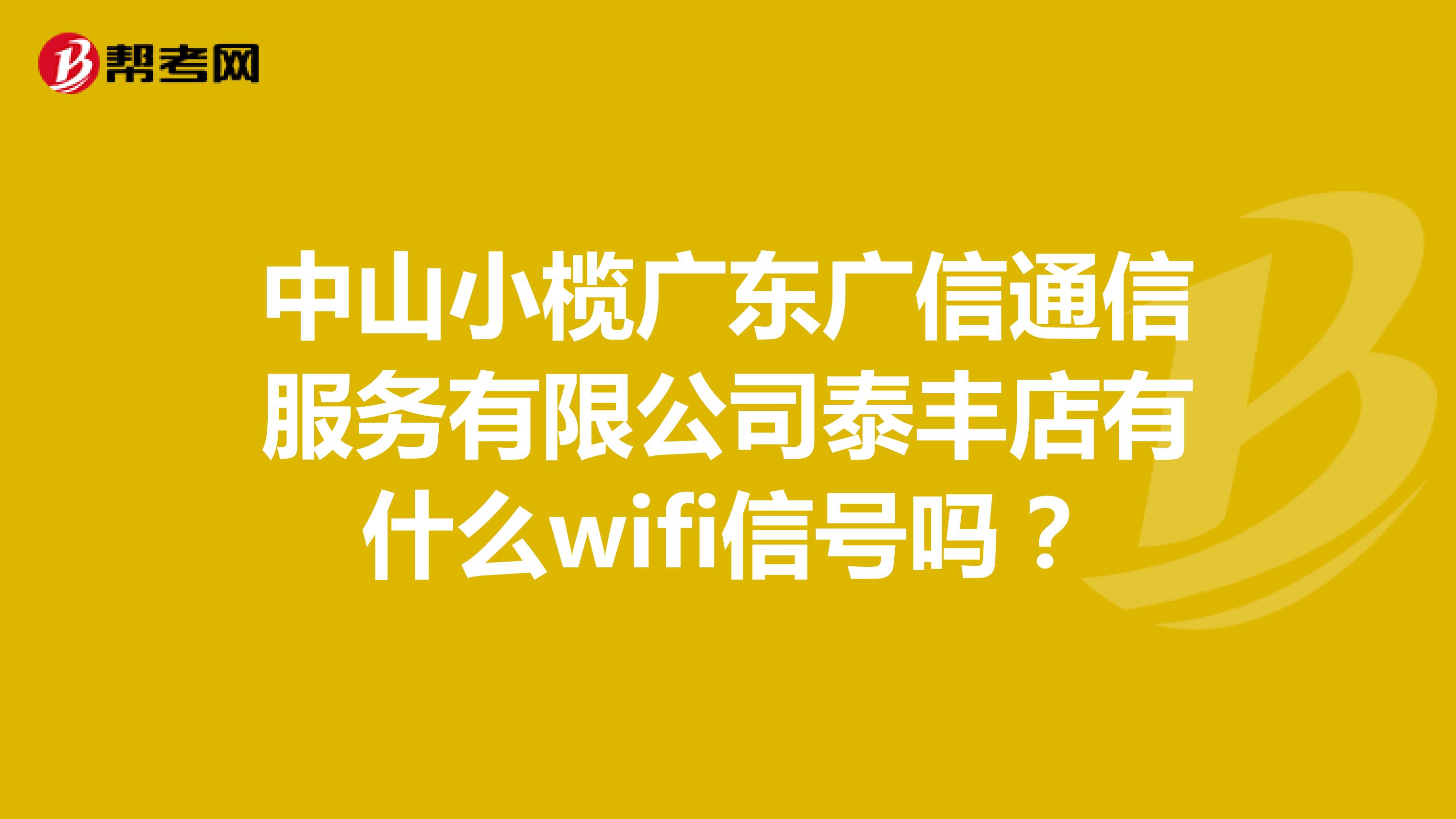 中山小榄广东广信通信服务有限公司泰丰店有什么wifi信号吗？