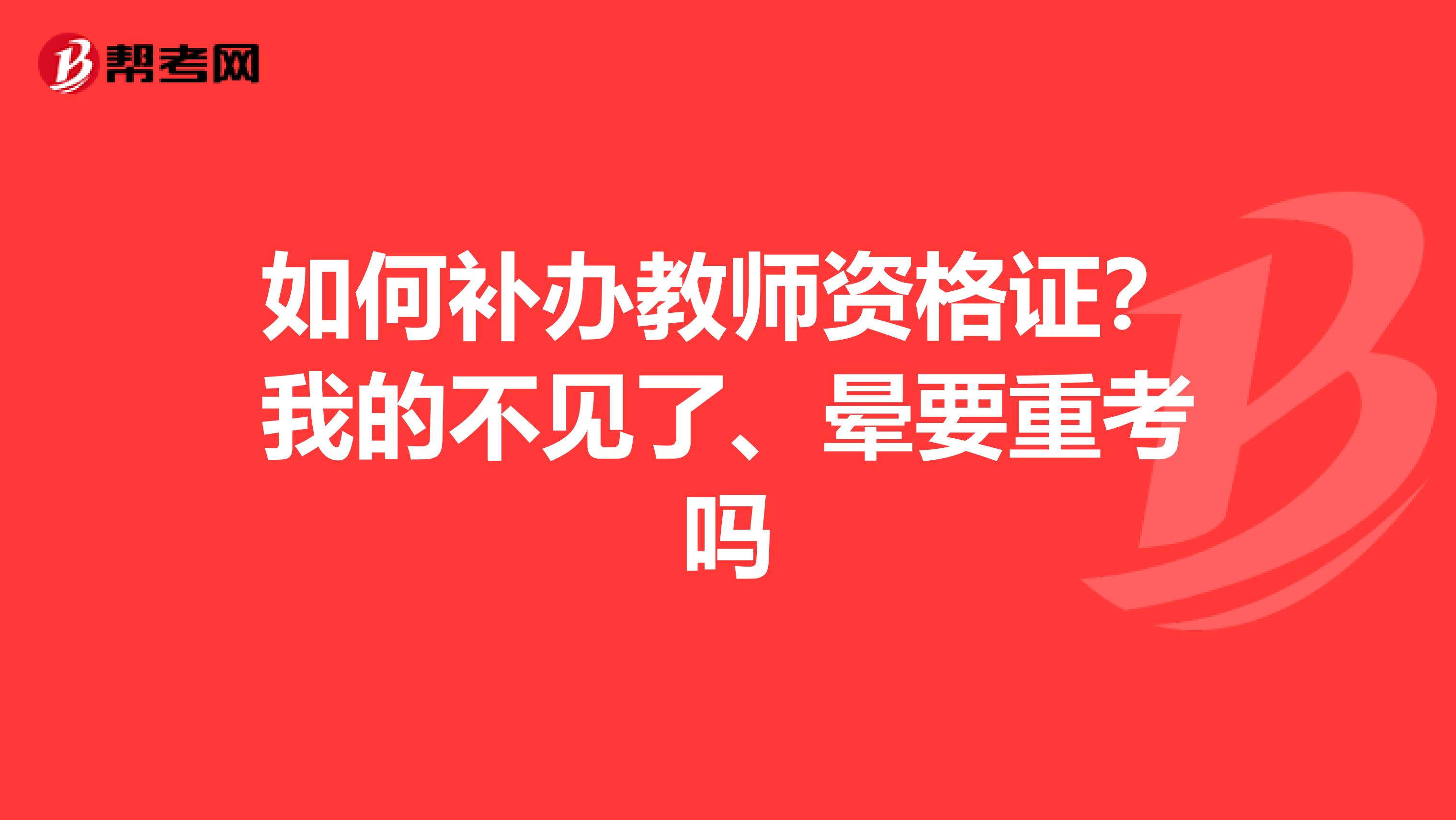 如何补办教师资格证？我的不见了、晕要重考吗