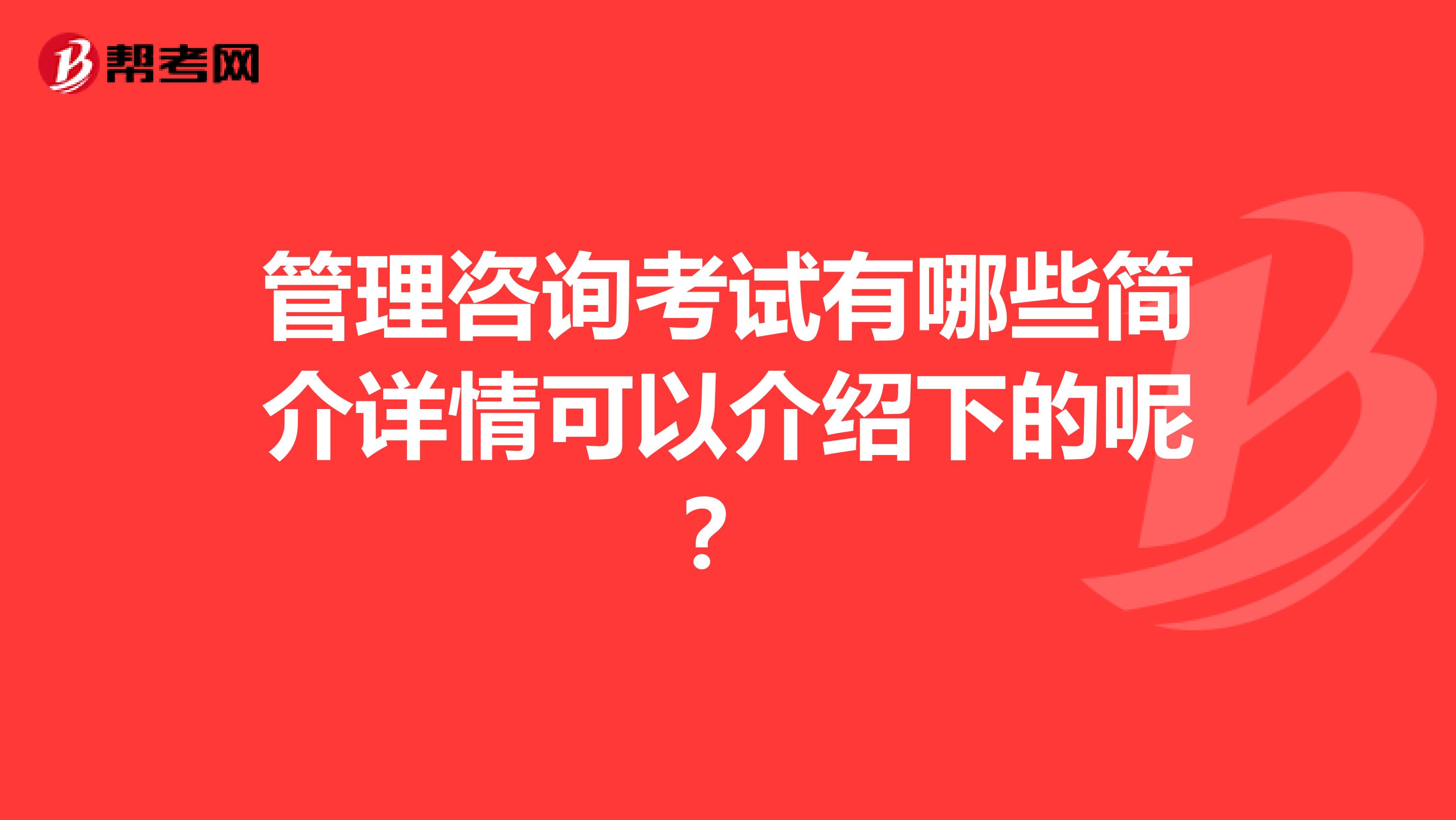 管理咨询考试有哪些简介详情可以介绍下的呢?