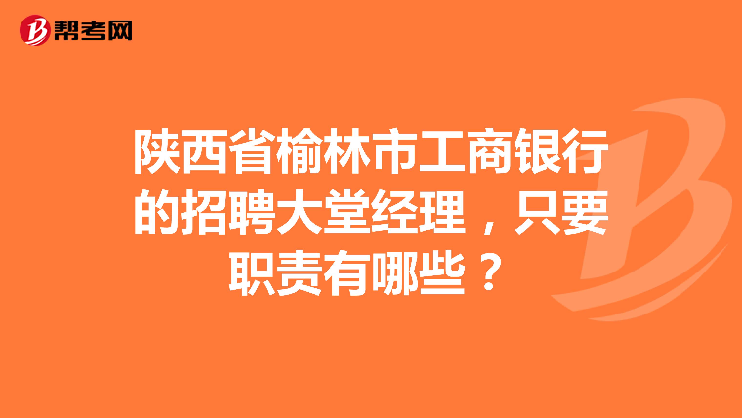 陕西省榆林市工商银行的招聘大堂经理，只要职责有哪些？