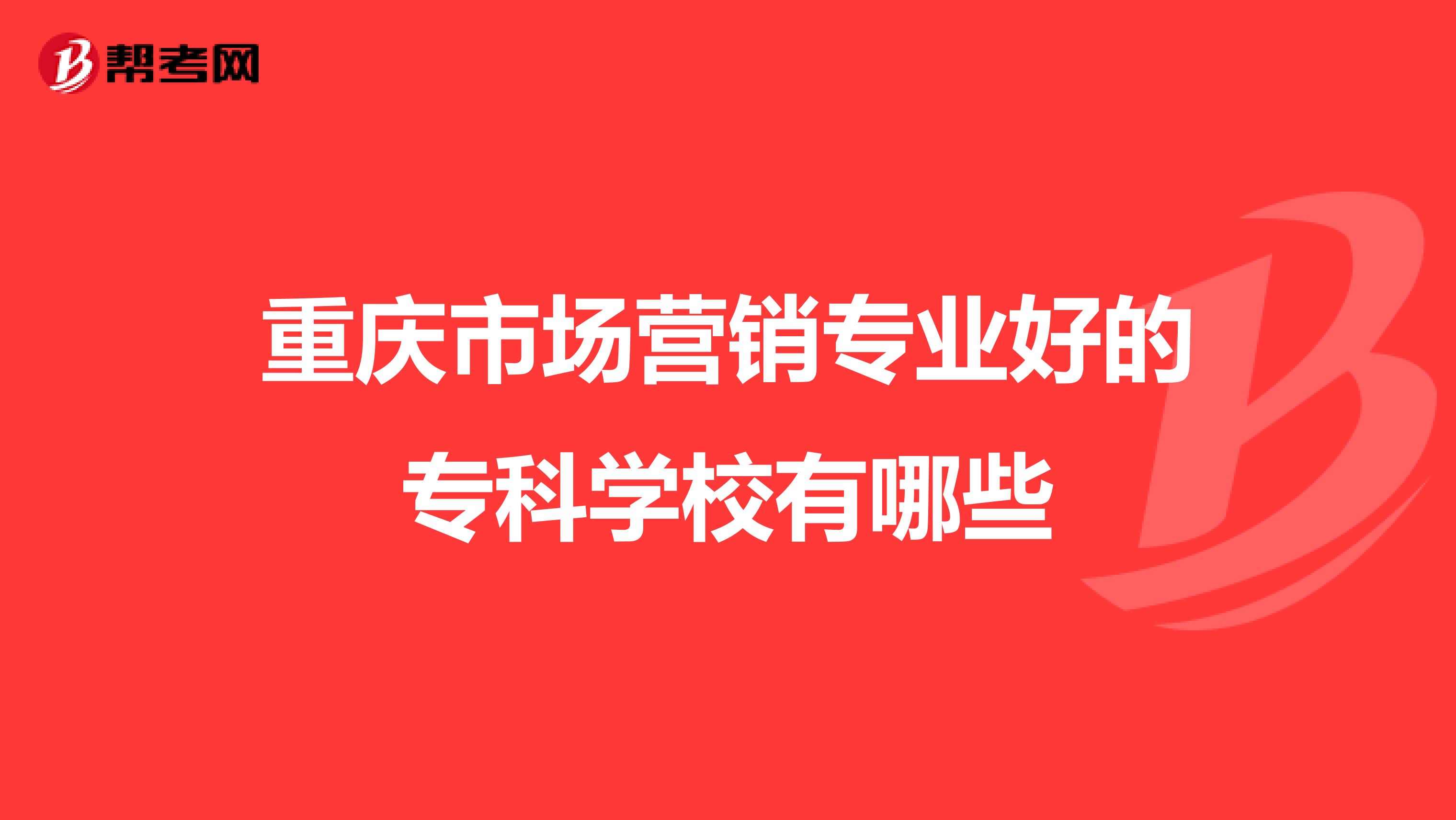 重庆市场营销专业好的专科学校有哪些