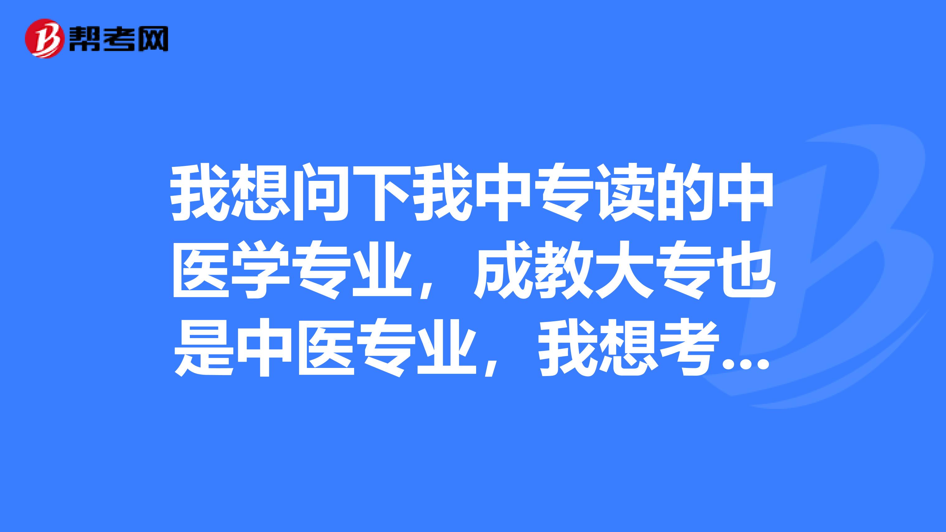 我想问下我中专读的中医学专业，成教大专也是中医专业，我想考临床成教本科可不可以选临床或者中西结合专